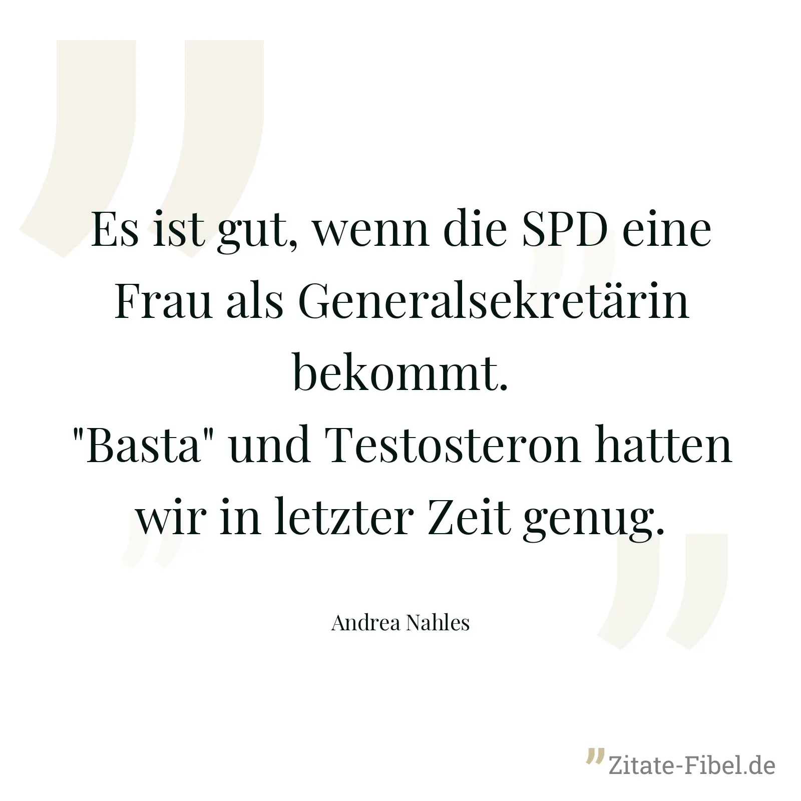 Es ist gut, wenn die SPD eine Frau als Generalsekretärin bekommt. "Basta" und Testosteron hatten wir in letzter Zeit genug. - Andrea Nahles
