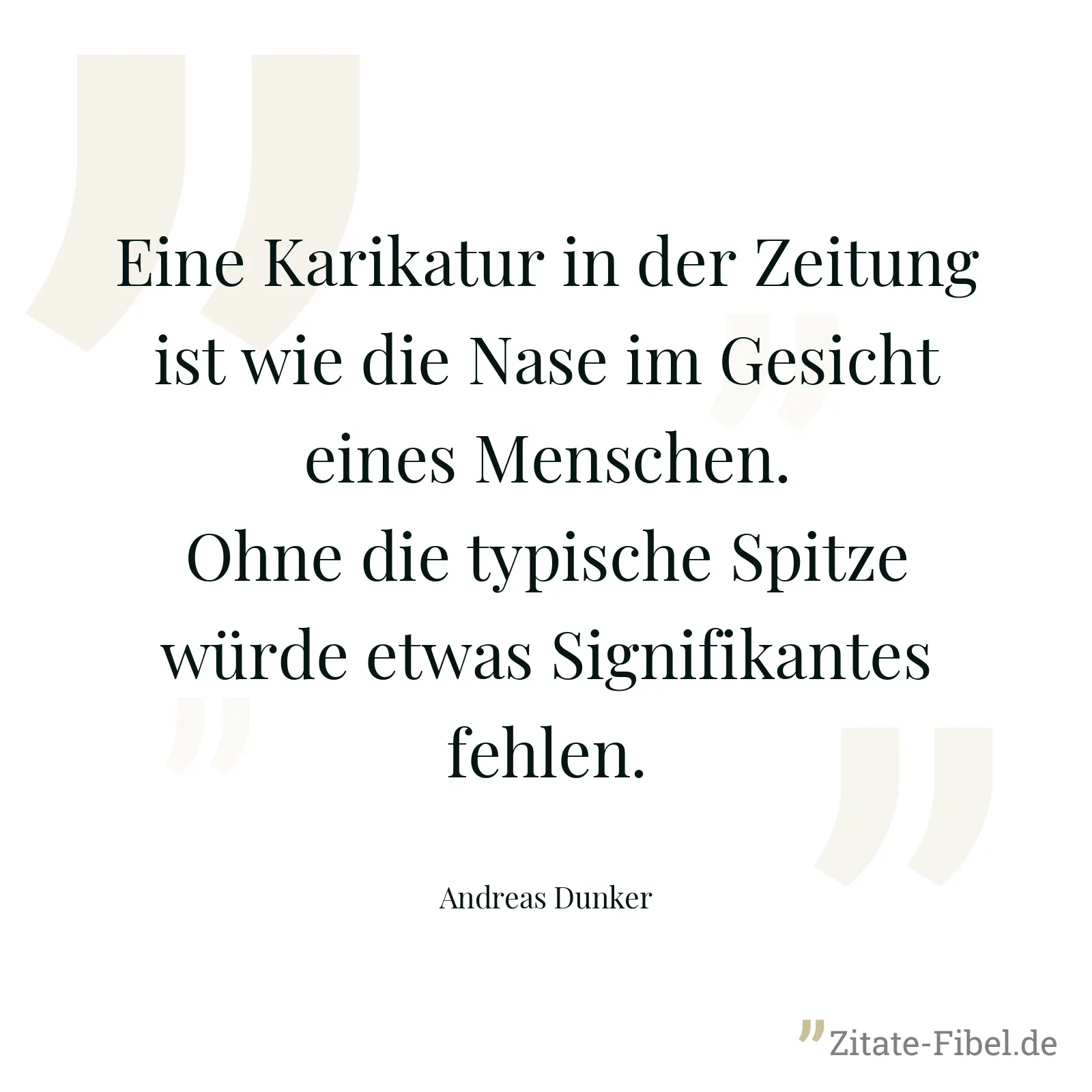 Eine Karikatur in der Zeitung ist wie die Nase im Gesicht eines Menschen. Ohne die typische Spitze würde etwas Signifikantes fehlen. - Andreas Dunker