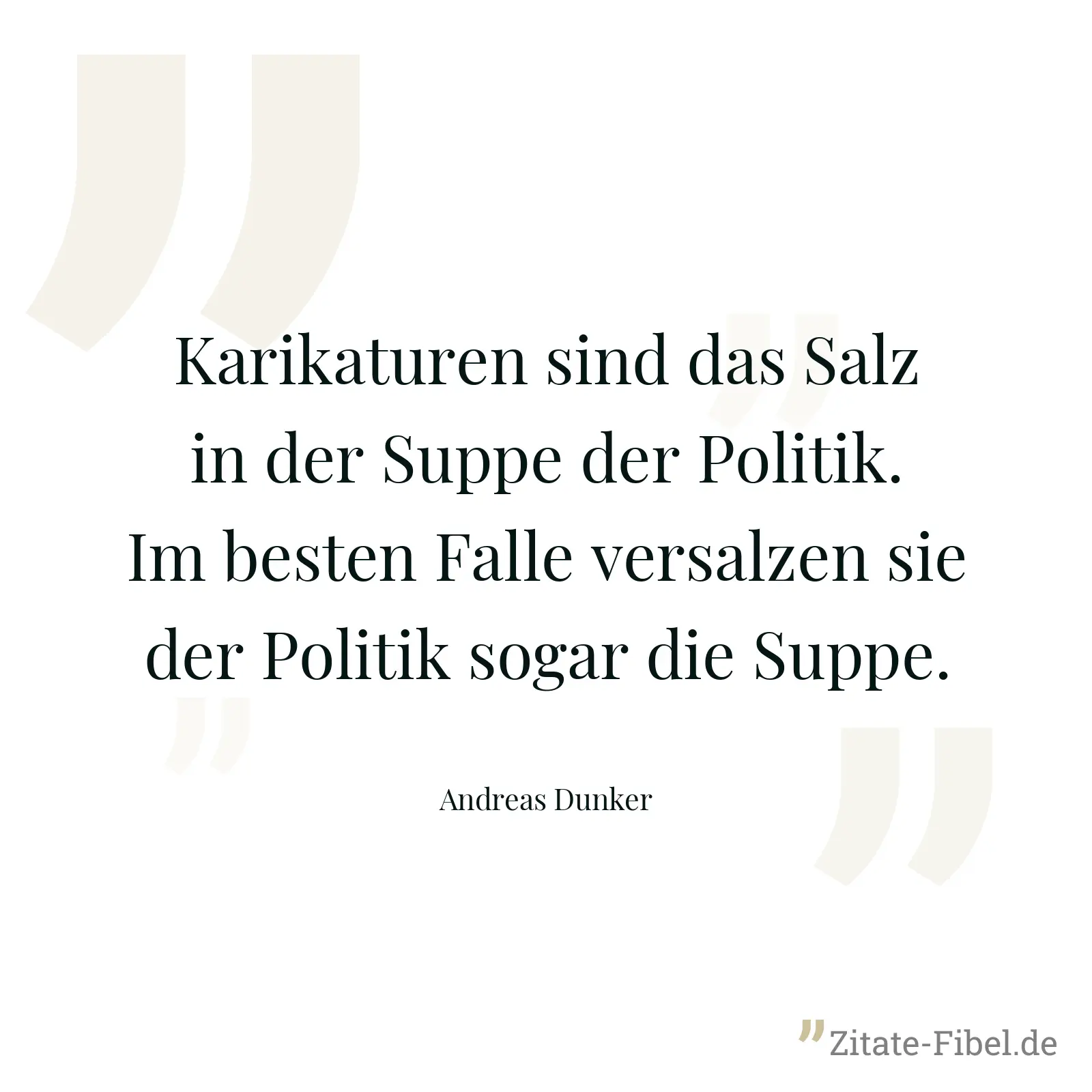 Karikaturen sind das Salz in der Suppe der Politik. Im besten Falle versalzen sie der Politik sogar die Suppe. - Andreas Dunker
