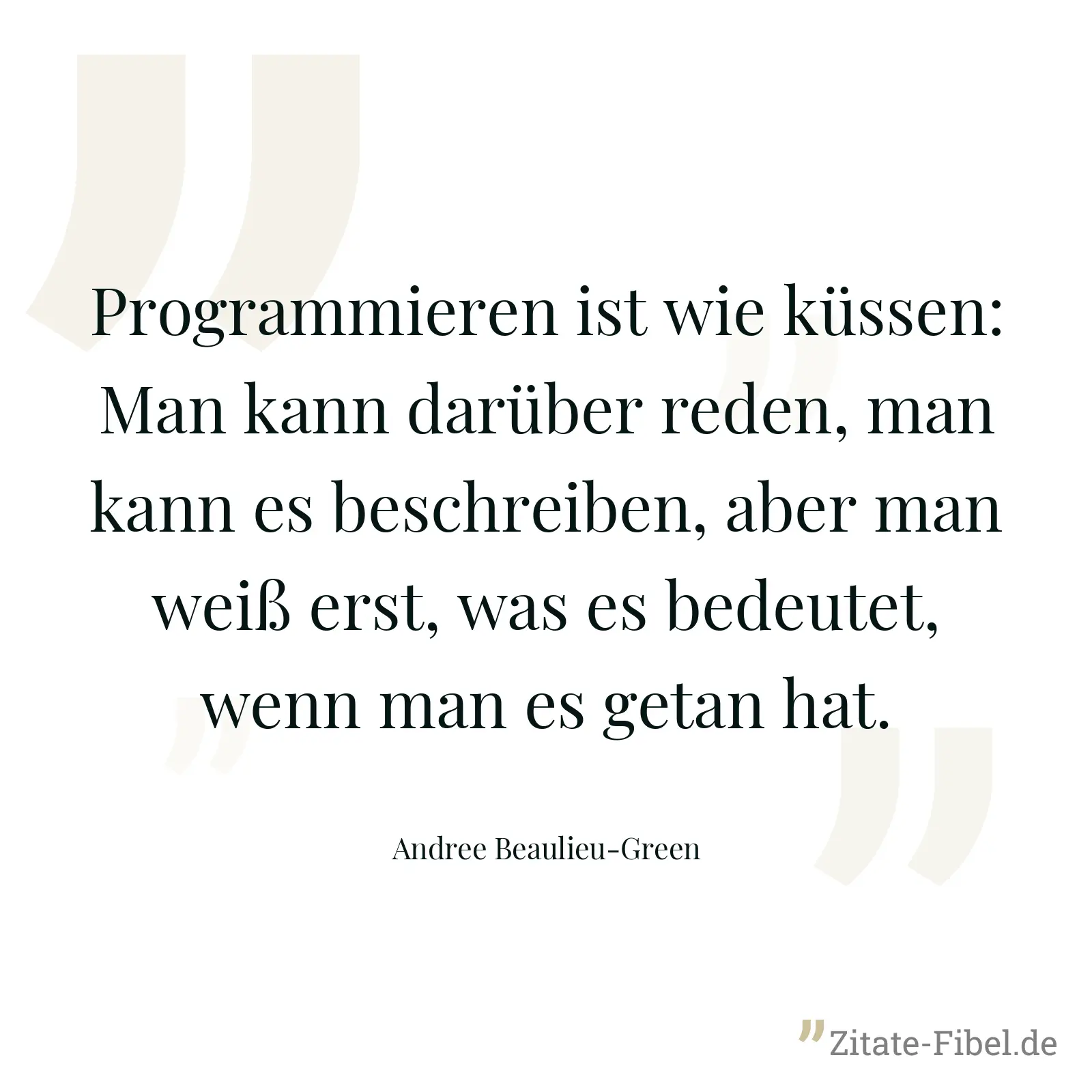 Programmieren ist wie küssen: Man kann darüber reden, man kann es beschreiben, aber man weiß erst, was es bedeutet, wenn man es getan hat. - Andree Beaulieu-Green