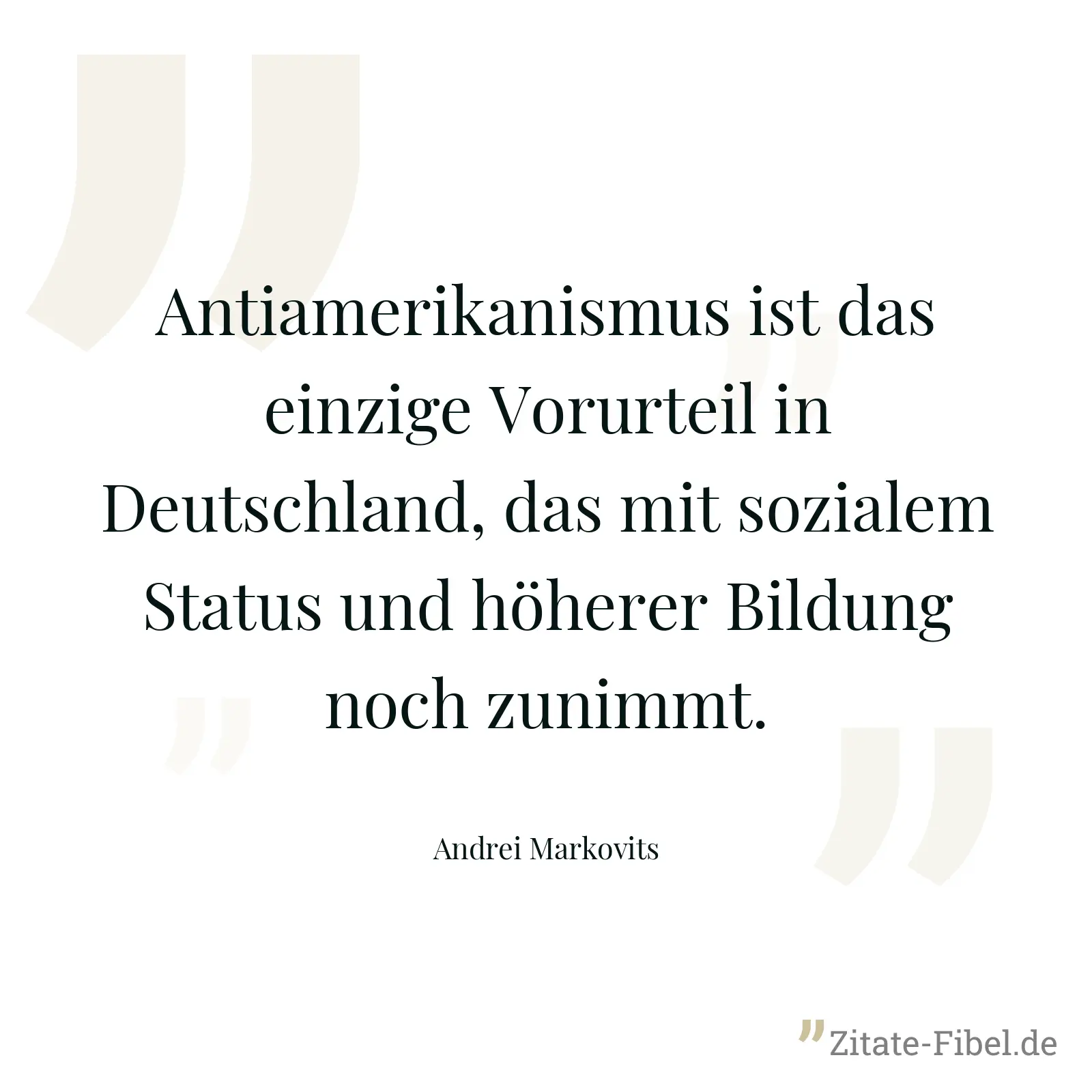Antiamerikanismus ist das einzige Vorurteil in Deutschland, das mit sozialem Status und höherer Bildung noch zunimmt. - Andrei Markovits