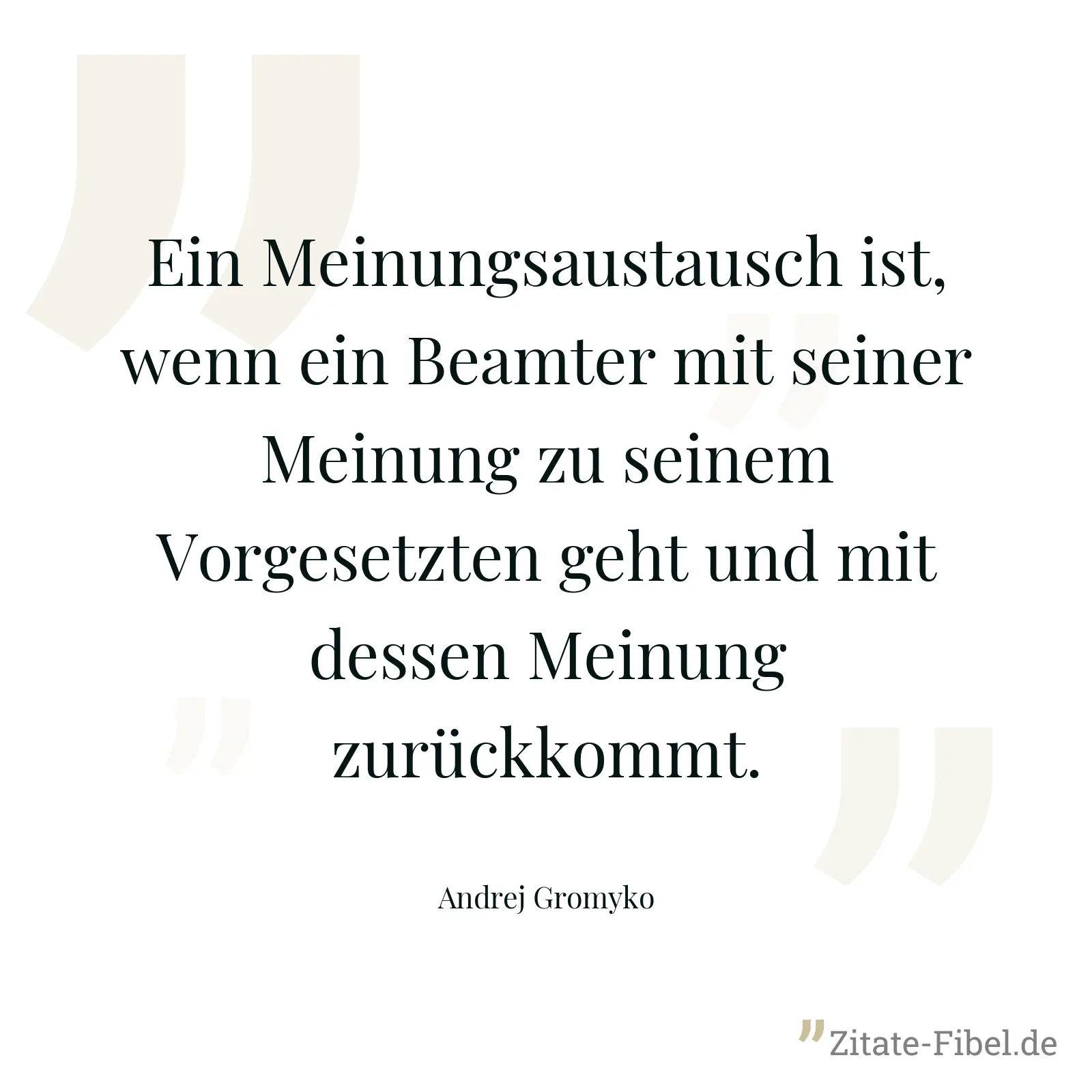 Ein Meinungsaustausch ist, wenn ein Beamter mit seiner Meinung zu seinem Vorgesetzten geht und mit dessen Meinung zurückkommt. - Andrej Gromyko