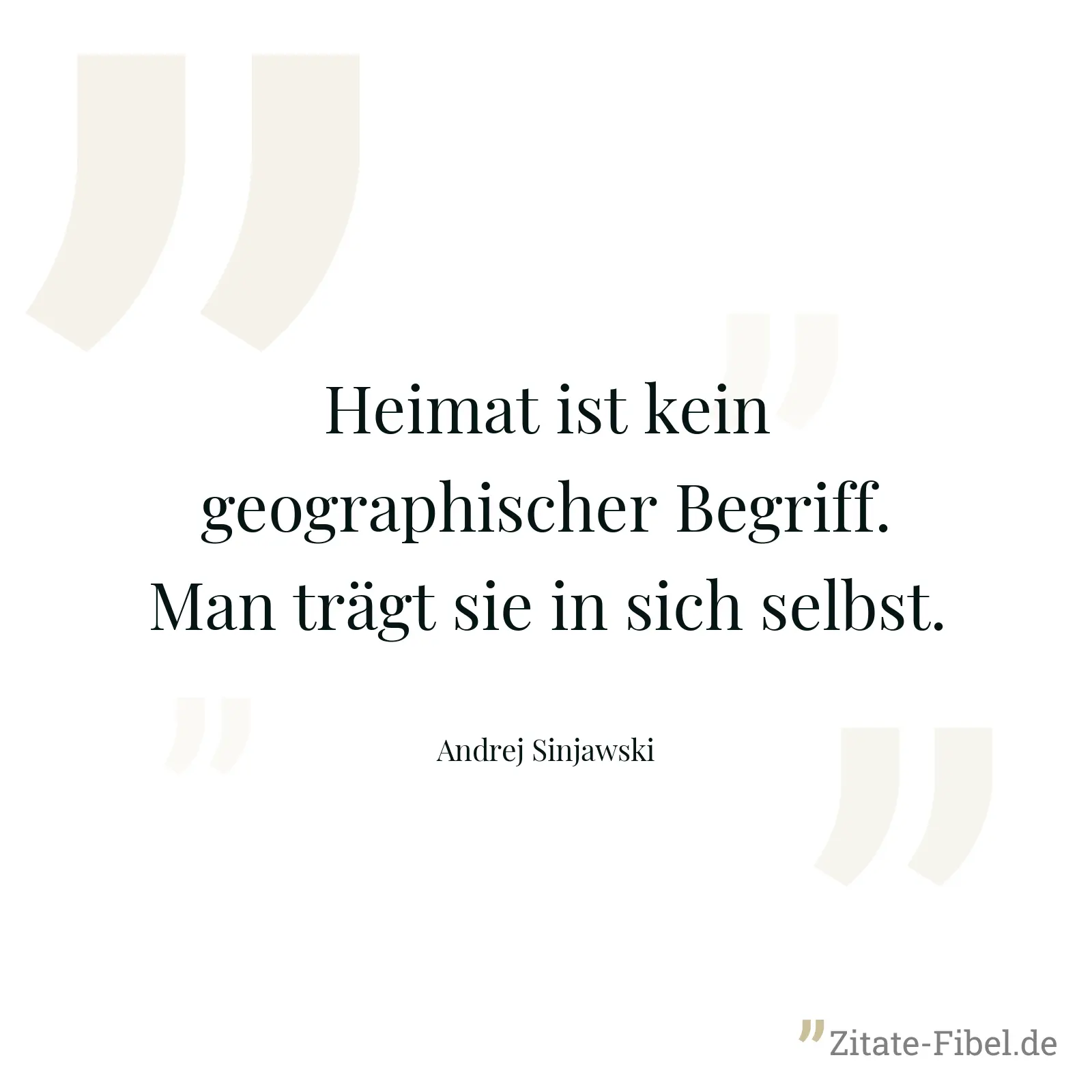 Heimat ist kein geographischer Begriff. Man trägt sie in sich selbst. - Andrej Sinjawski