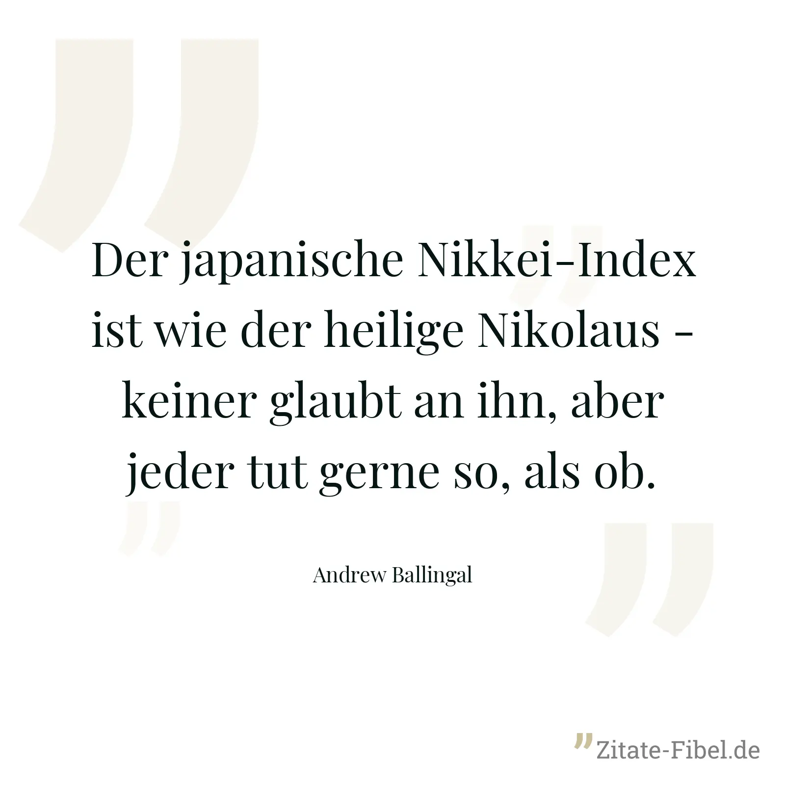 Der japanische Nikkei-Index ist wie der heilige Nikolaus - keiner glaubt an ihn, aber jeder tut gerne so, als ob. - Andrew Ballingal