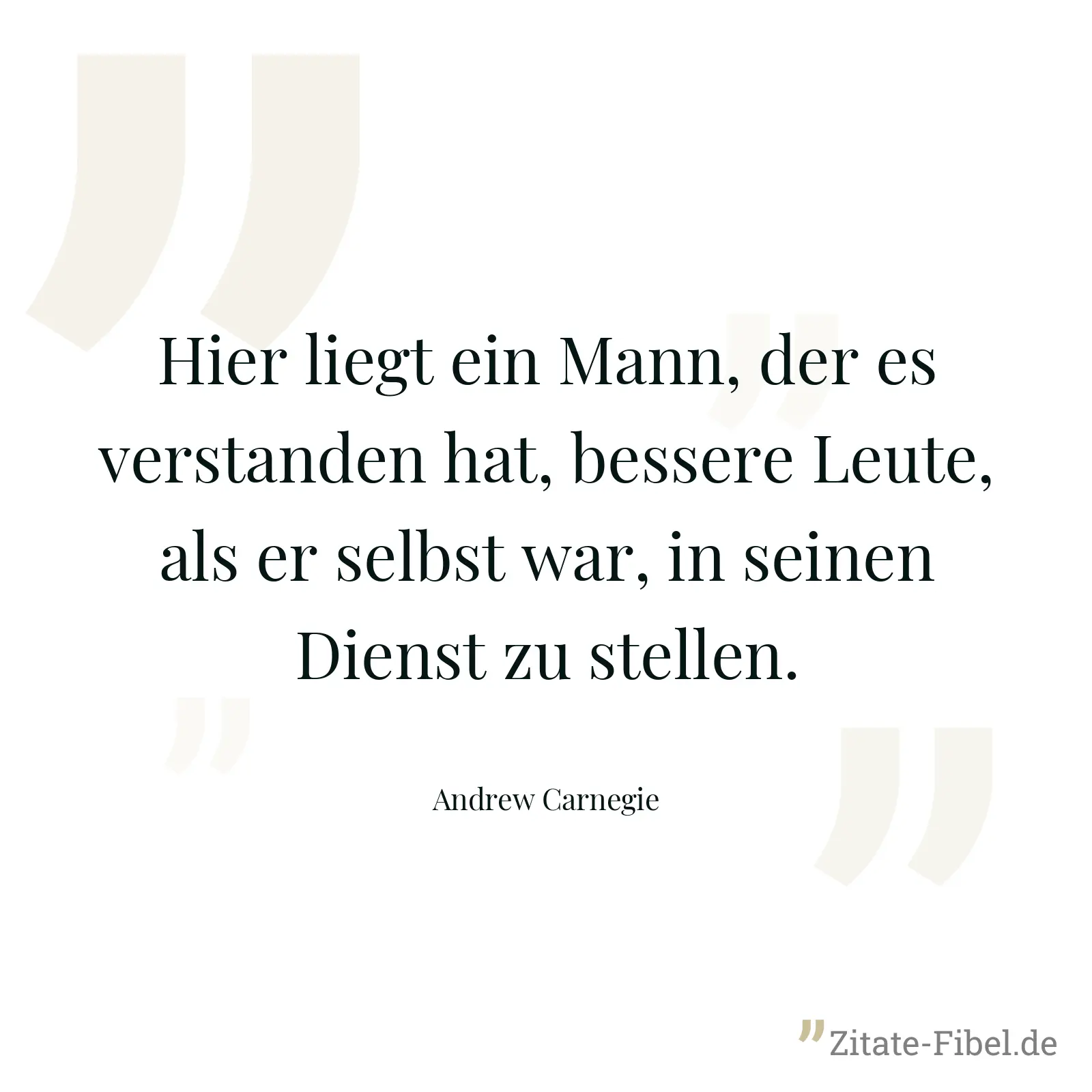 Hier liegt ein Mann, der es verstanden hat, bessere Leute, als er selbst war, in seinen Dienst zu stellen. - Andrew Carnegie