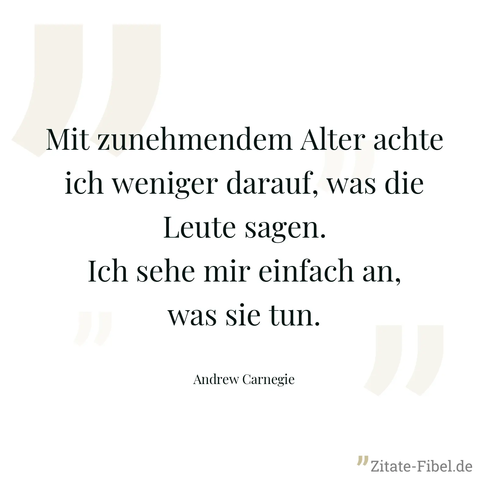 Mit zunehmendem Alter achte ich weniger darauf, was die Leute sagen. Ich sehe mir einfach an, was sie tun. - Andrew Carnegie