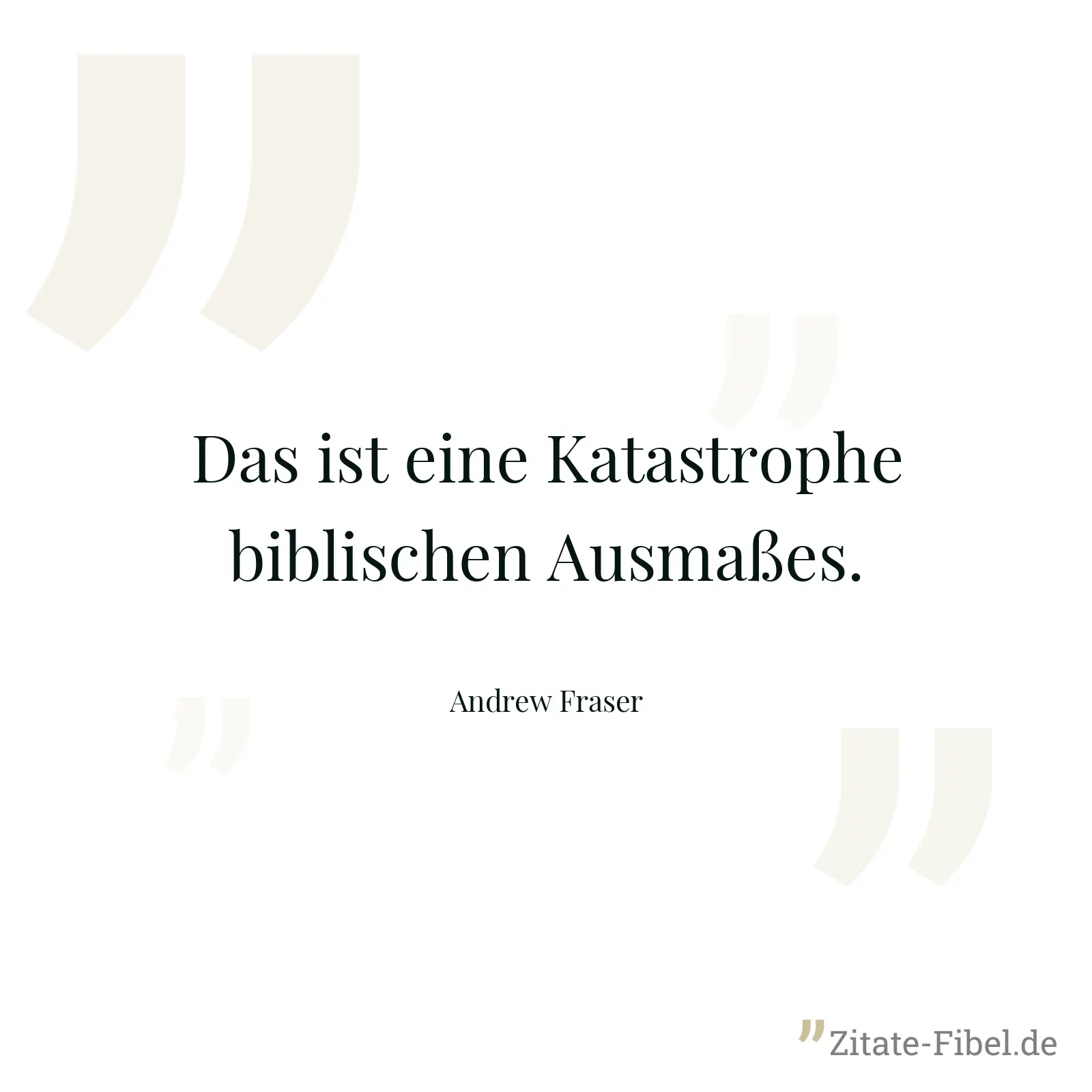 Das ist eine Katastrophe biblischen Ausmaßes. - Andrew Fraser