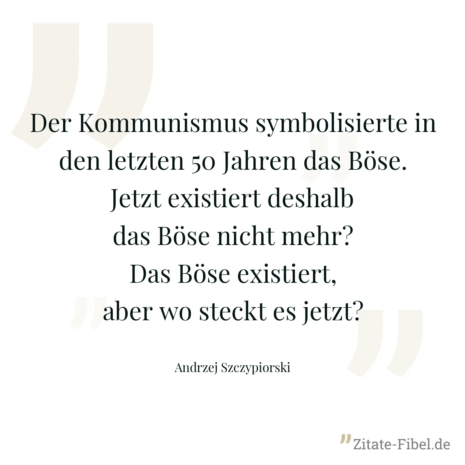 Der Kommunismus symbolisierte in den letzten 50 Jahren das Böse. Jetzt existiert deshalb das Böse nicht mehr? Das Böse existiert, aber wo steckt es jetzt? - Andrzej Szczypiorski