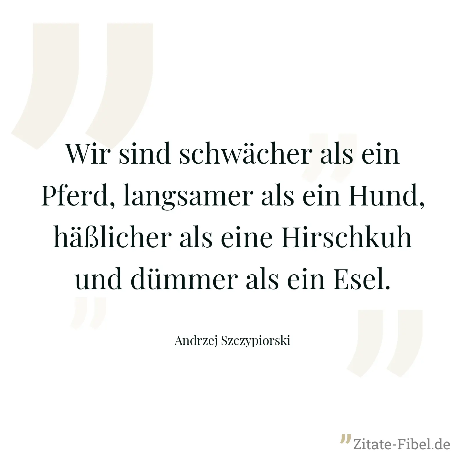 Wir sind schwächer als ein Pferd, langsamer als ein Hund, häßlicher als eine Hirschkuh und dümmer als ein Esel. - Andrzej Szczypiorski