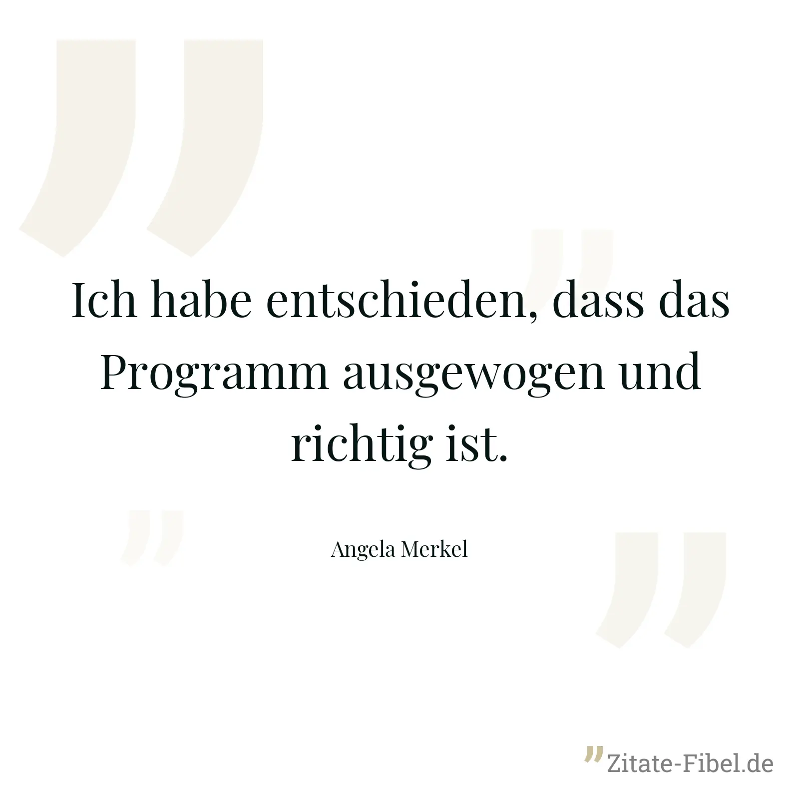 Ich habe entschieden, dass das Programm ausgewogen und richtig ist. - Angela Merkel