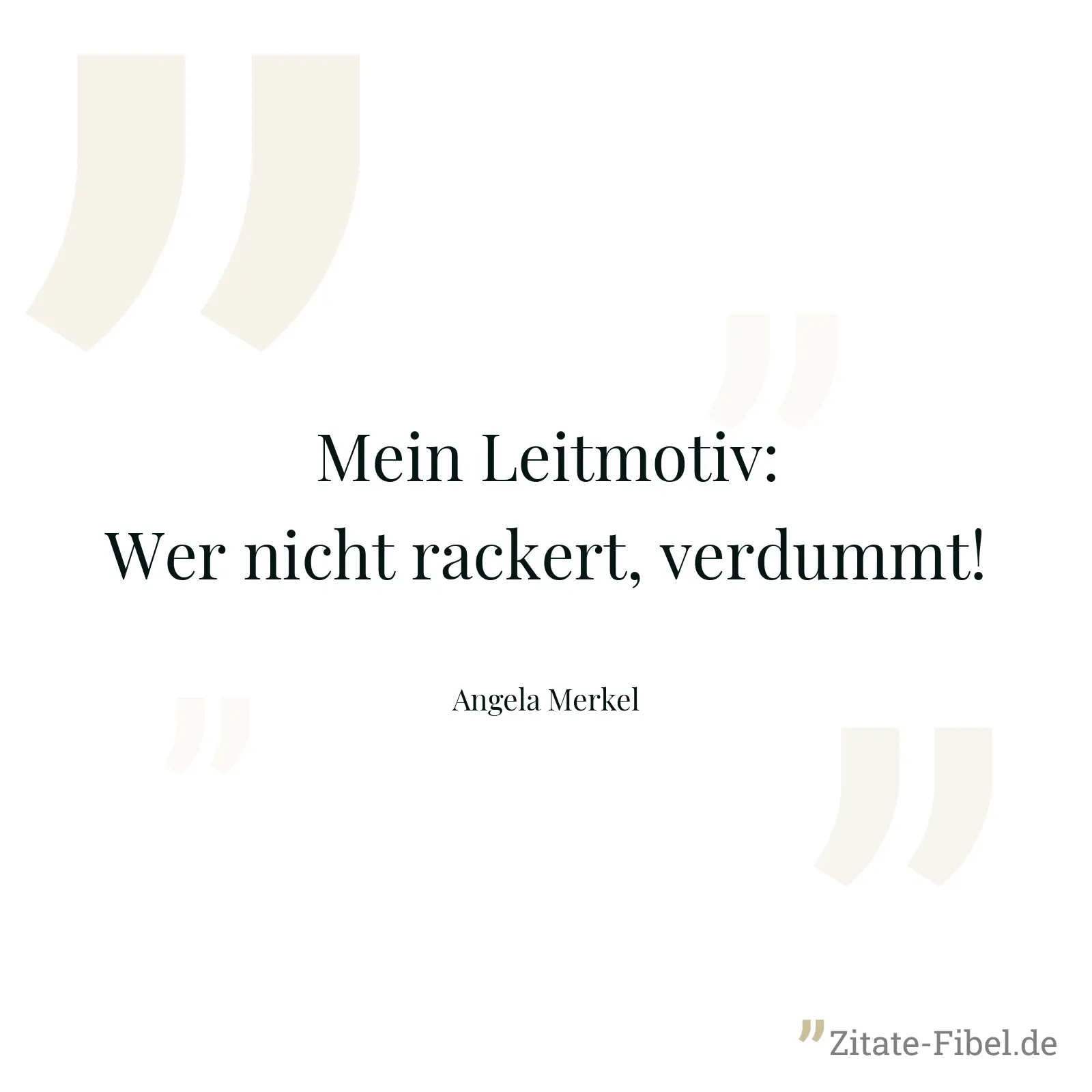 Mein Leitmotiv: Wer nicht rackert, verdummt! - Angela Merkel
