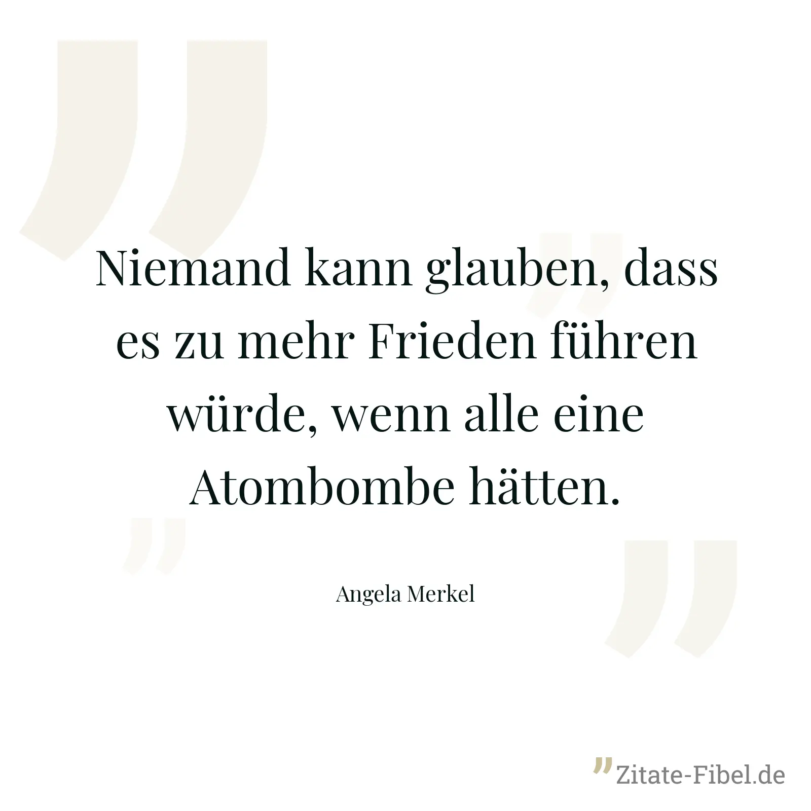 Niemand kann glauben, dass es zu mehr Frieden führen würde, wenn alle eine Atombombe hätten. - Angela Merkel
