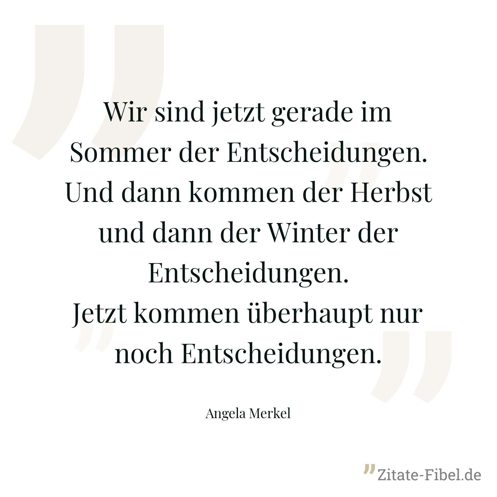 Wir sind jetzt gerade im Sommer der Entscheidungen. Und dann kommen der Herbst und dann der Winter der Entscheidungen. Jetzt kommen überhaupt nur noch Entscheidungen. - Angela Merkel