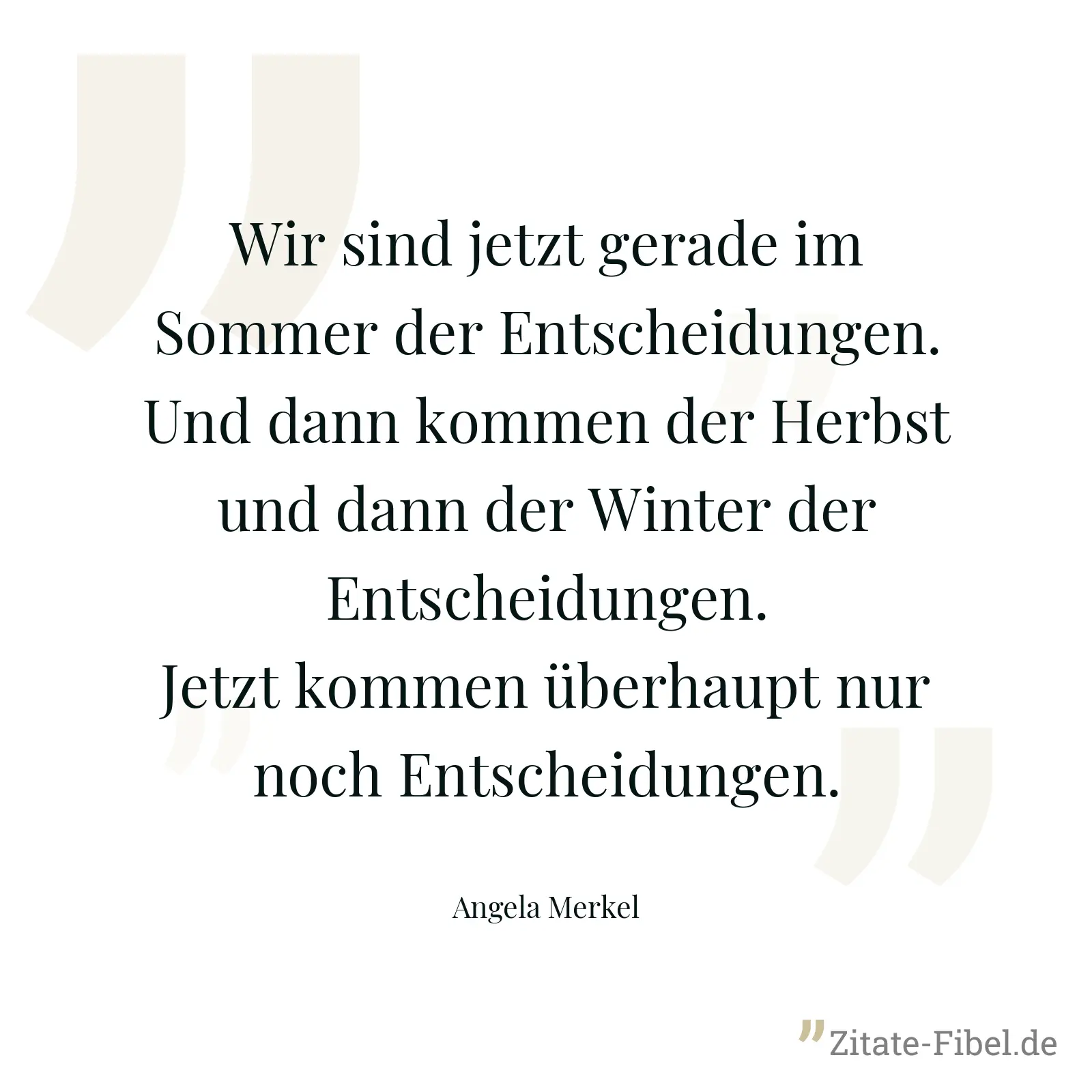 Wir sind jetzt gerade im Sommer der Entscheidungen. Und dann kommen der Herbst und dann der Winter der Entscheidungen. Jetzt kommen überhaupt nur noch Entscheidungen. - Angela Merkel