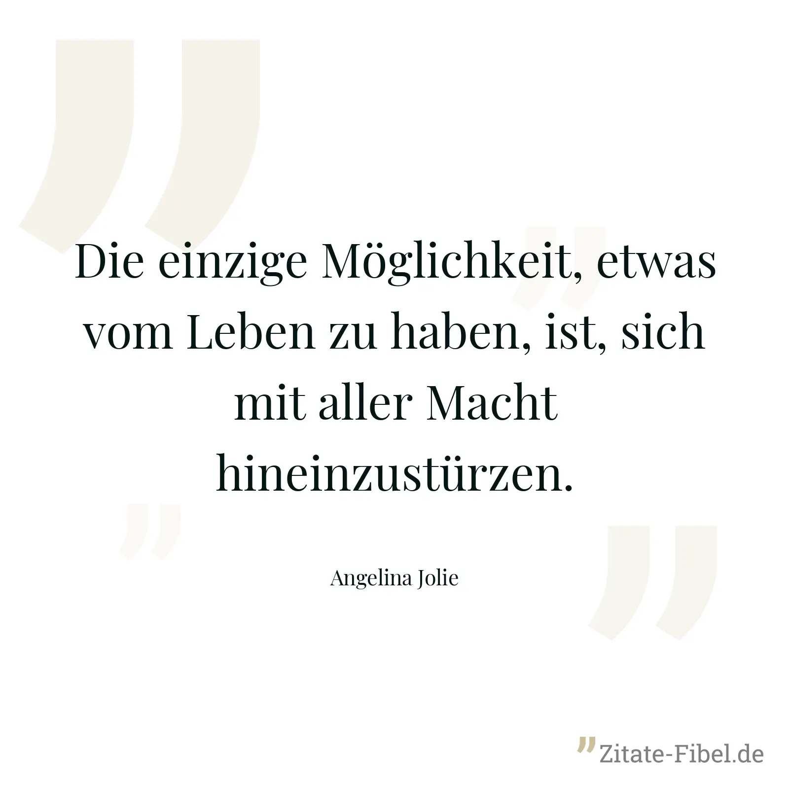 Die einzige Möglichkeit, etwas vom Leben zu haben, ist, sich mit aller Macht hineinzustürzen. - Angelina Jolie
