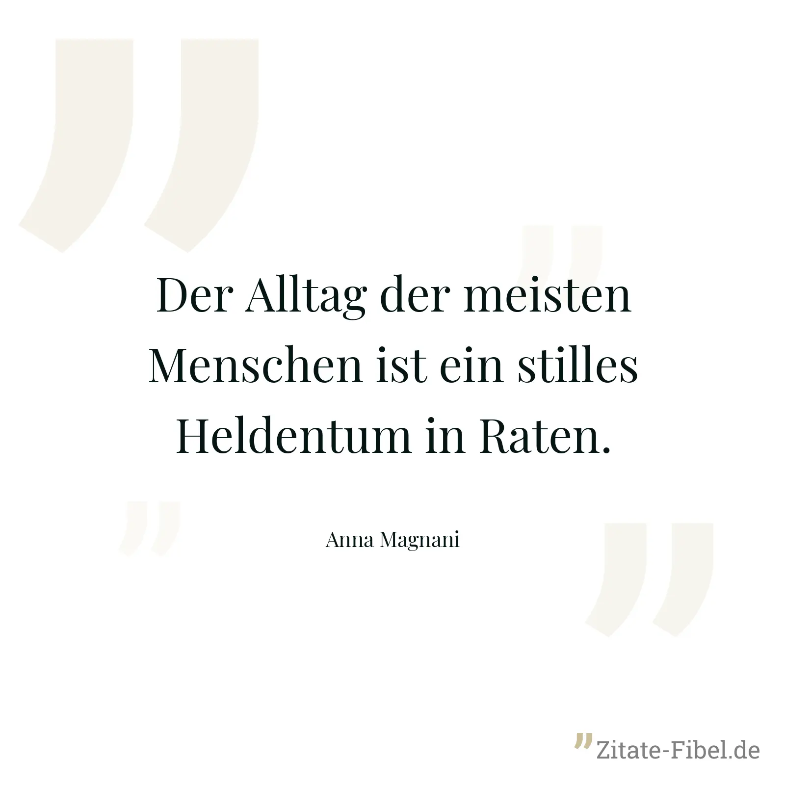 Der Alltag der meisten Menschen ist ein stilles Heldentum in Raten. - Anna Magnani