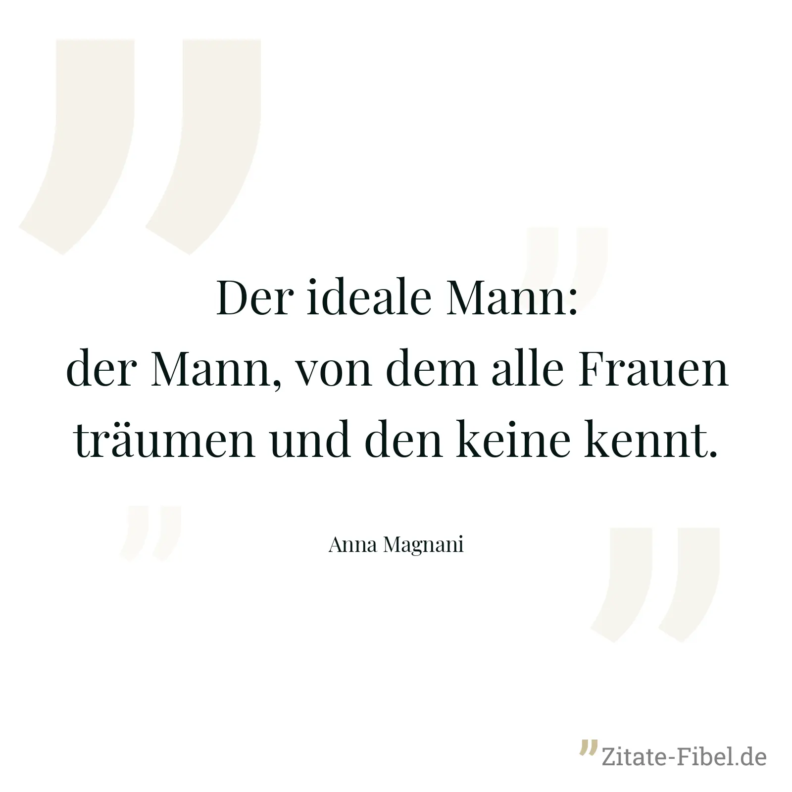 Der ideale Mann: der Mann, von dem alle Frauen träumen und den keine kennt. - Anna Magnani