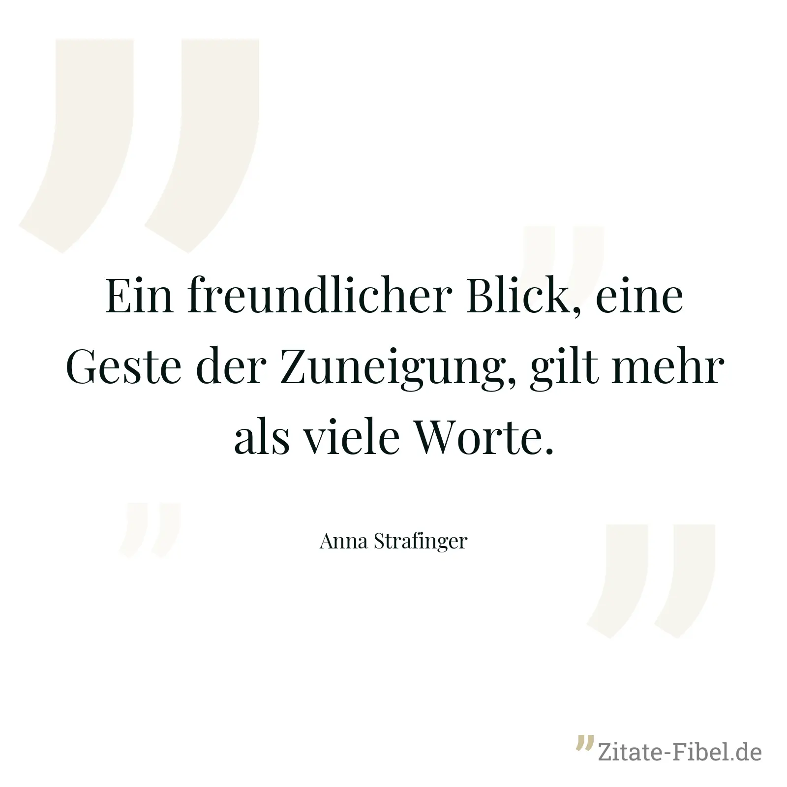 Ein freundlicher Blick, eine Geste der Zuneigung, gilt mehr als viele Worte. - Anna Strafinger