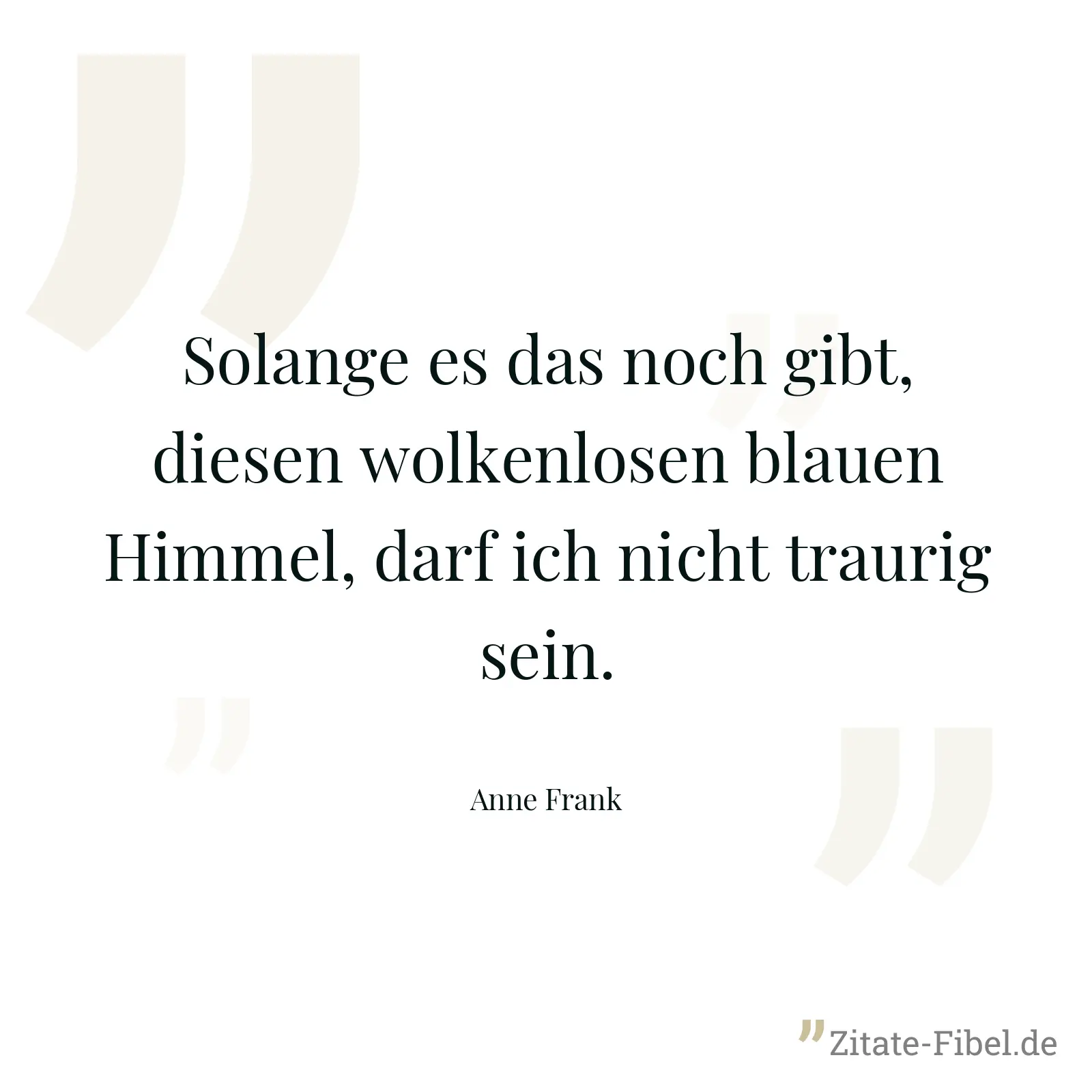 Solange es das noch gibt, diesen wolkenlosen blauen Himmel, darf ich nicht traurig sein. - Anne Frank