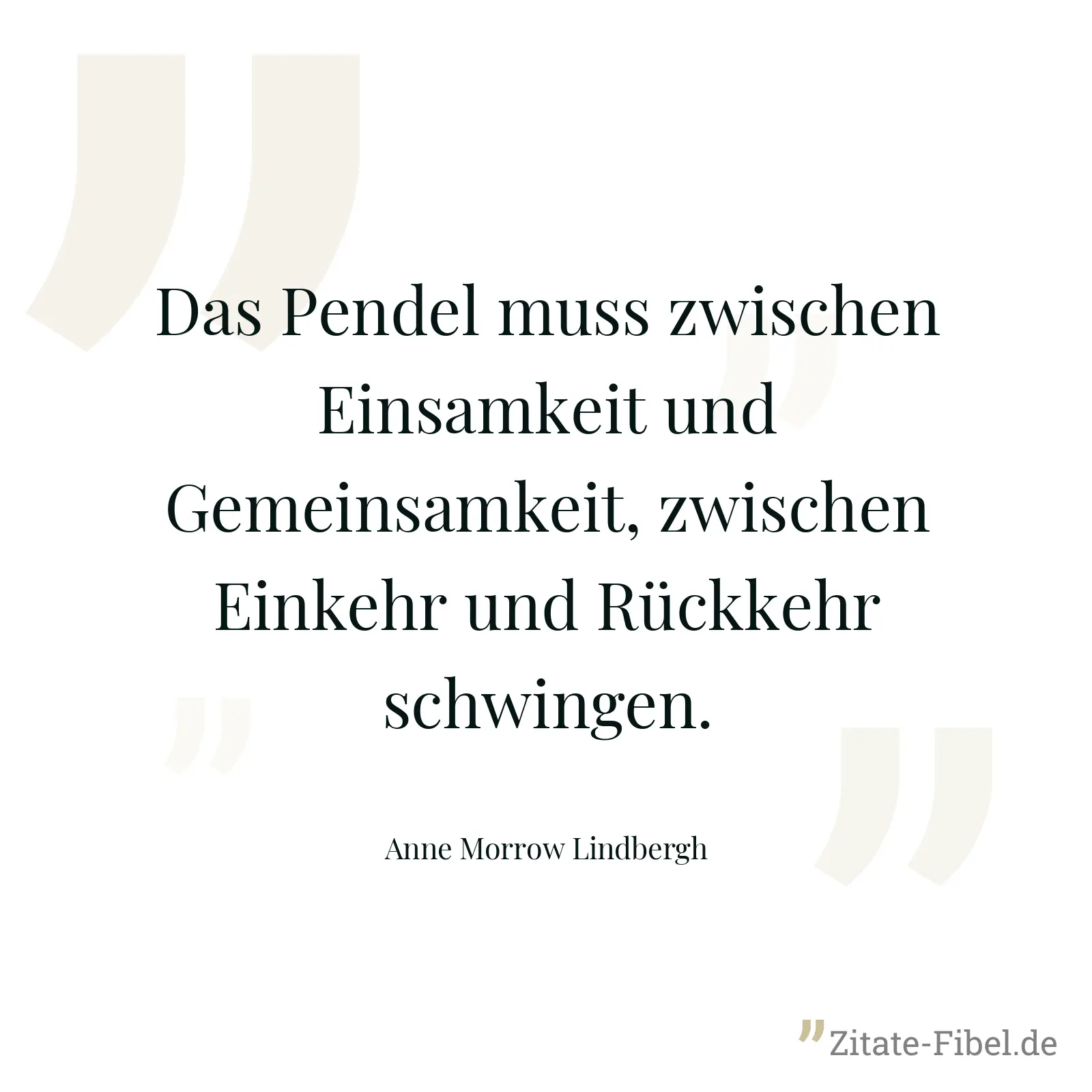 Das Pendel muss zwischen Einsamkeit und Gemeinsamkeit, zwischen Einkehr und Rückkehr schwingen. - Anne Morrow Lindbergh