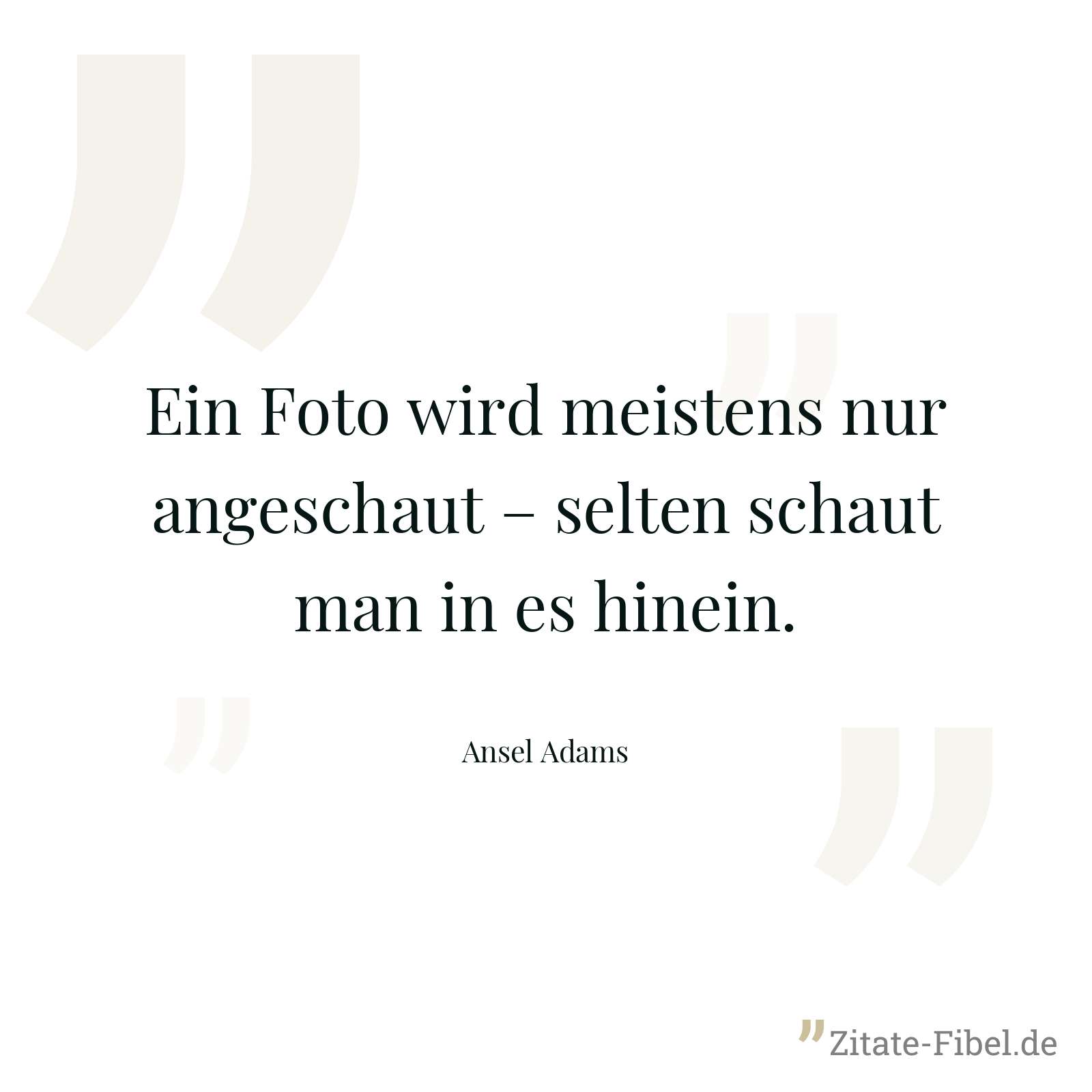 Ein Foto wird meistens nur angeschaut – selten schaut man in es hinein. - Ansel Adams