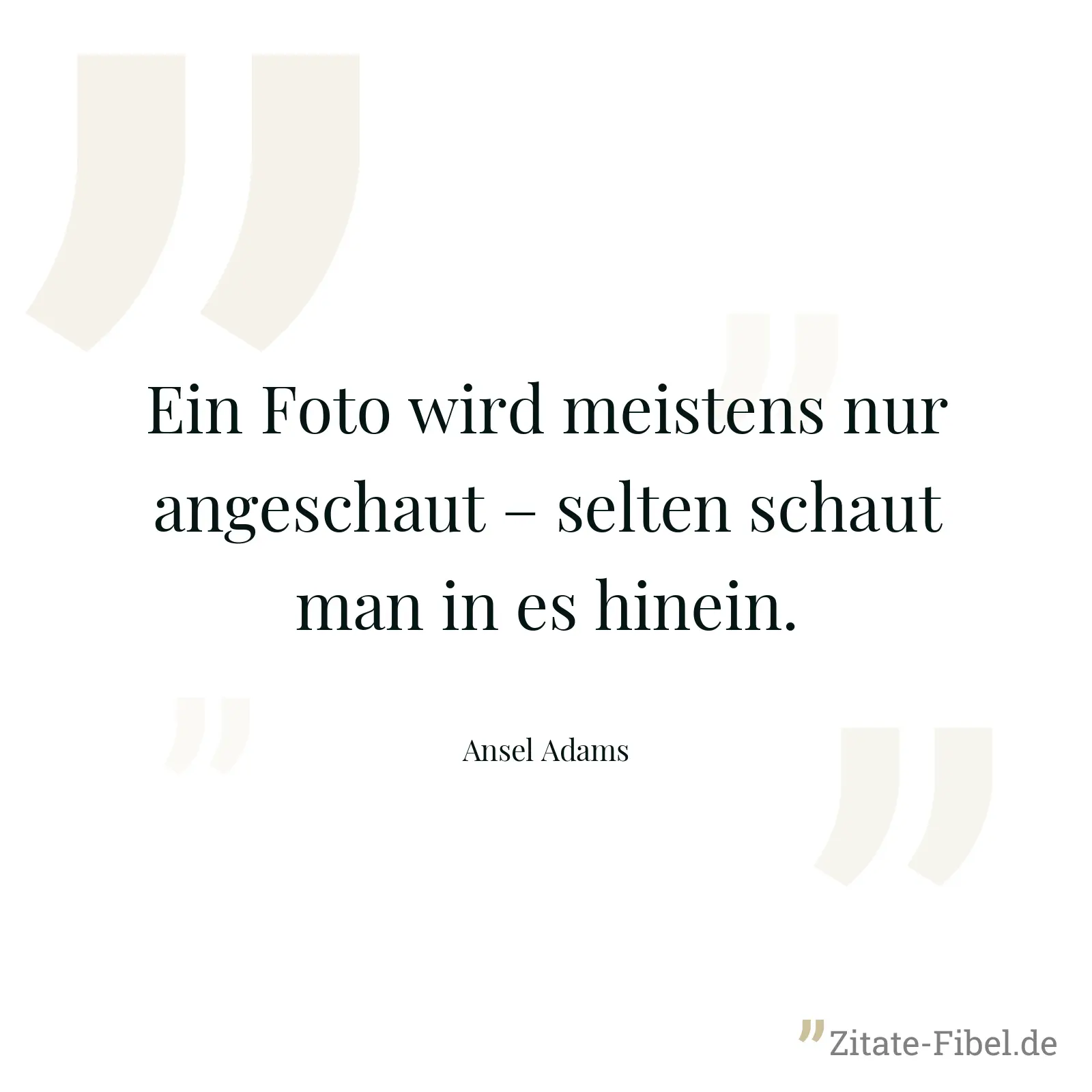 Ein Foto wird meistens nur angeschaut – selten schaut man in es hinein. - Ansel Adams