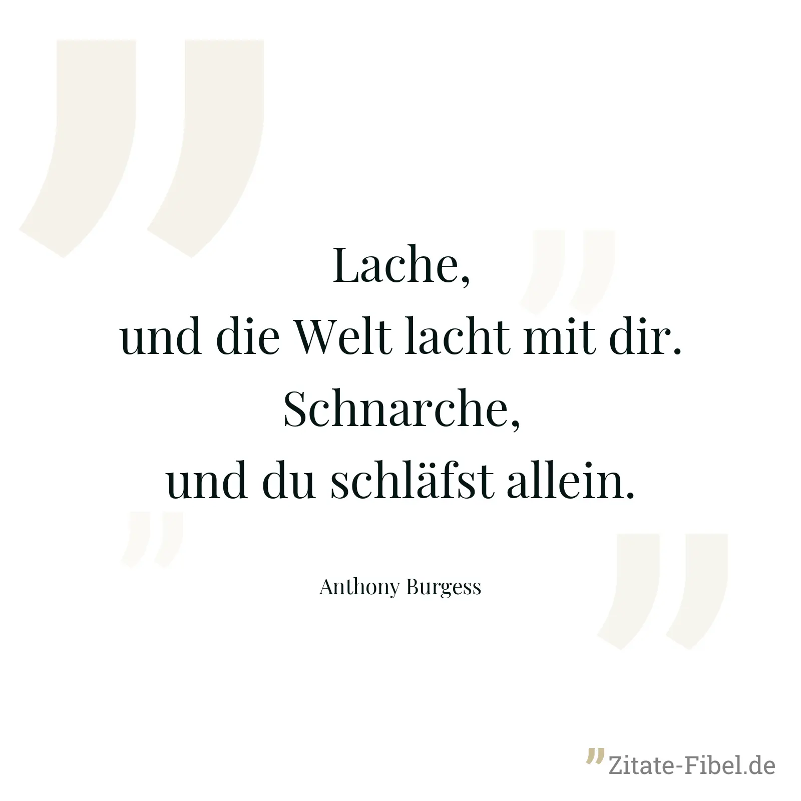 Lache, und die Welt lacht mit dir. Schnarche, und du schläfst allein. - Anthony Burgess