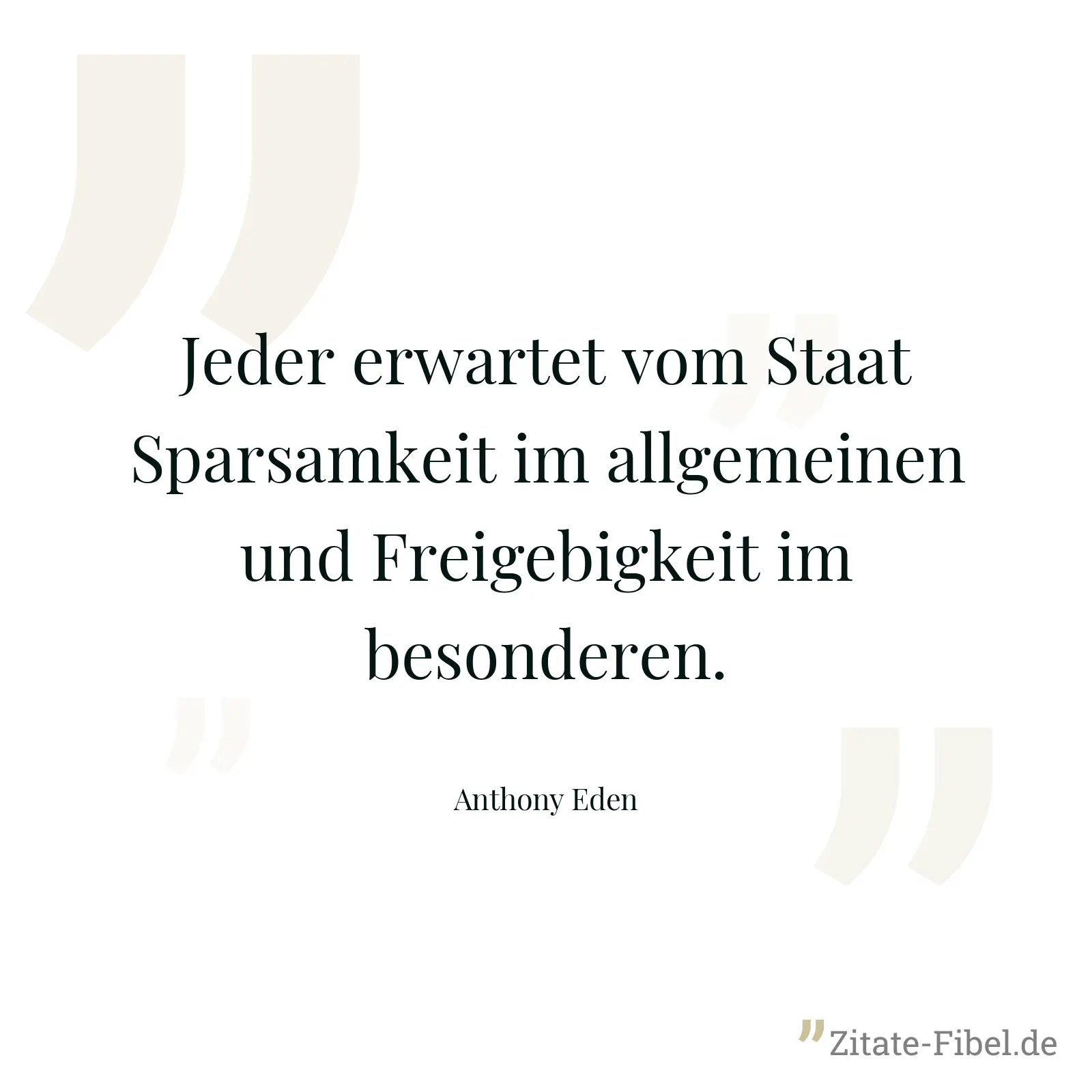 Jeder erwartet vom Staat Sparsamkeit im allgemeinen und Freigebigkeit im besonderen. - Anthony Eden