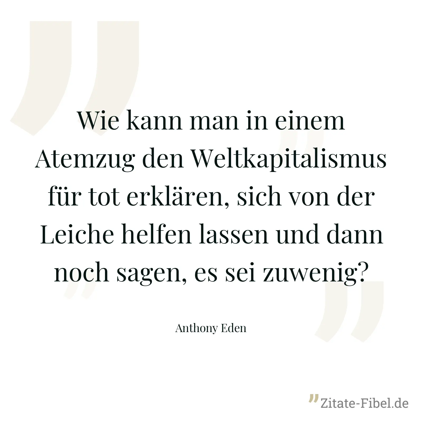 Wie kann man in einem Atemzug den Weltkapitalismus für tot erklären, sich von der Leiche helfen lassen und dann noch sagen, es sei zuwenig? - Anthony Eden