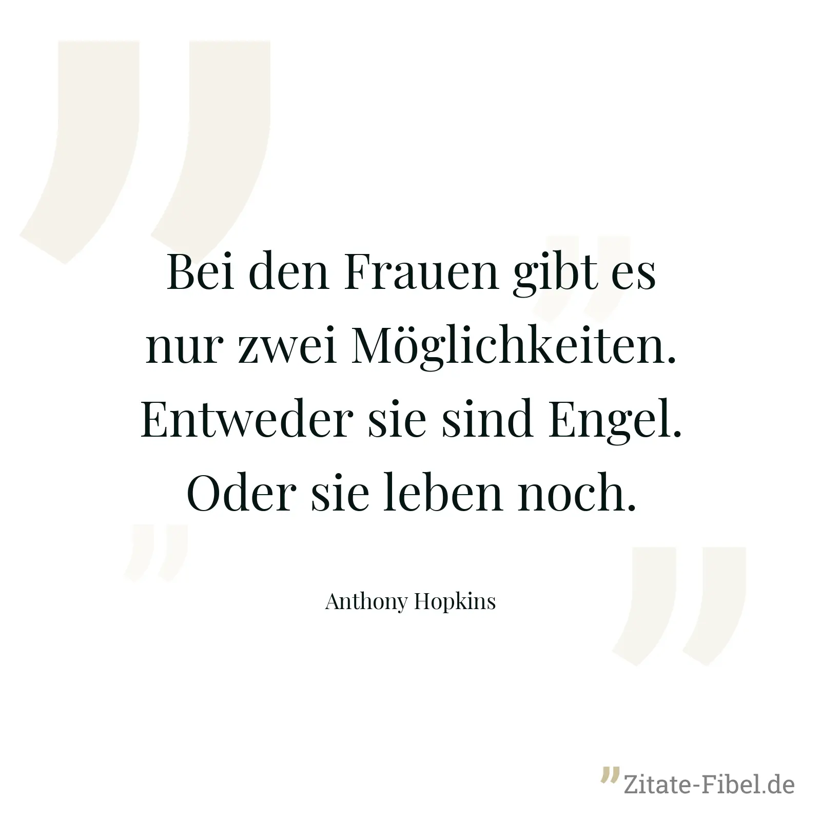 Bei den Frauen gibt es nur zwei Möglichkeiten. Entweder sie sind Engel. Oder sie leben noch. - Anthony Hopkins