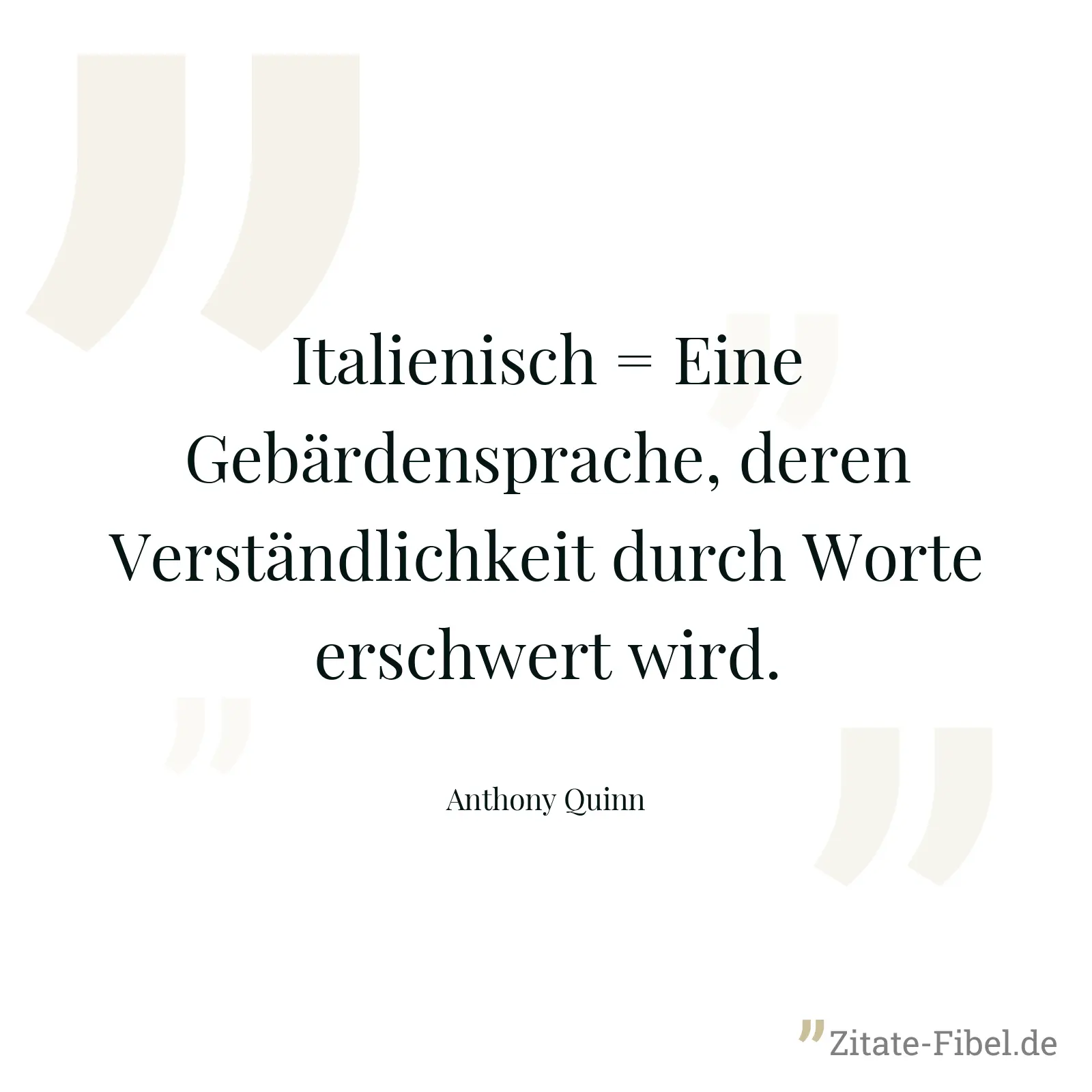 Italienisch = Eine Gebärdensprache, deren Verständlichkeit durch Worte erschwert wird. - Anthony Quinn