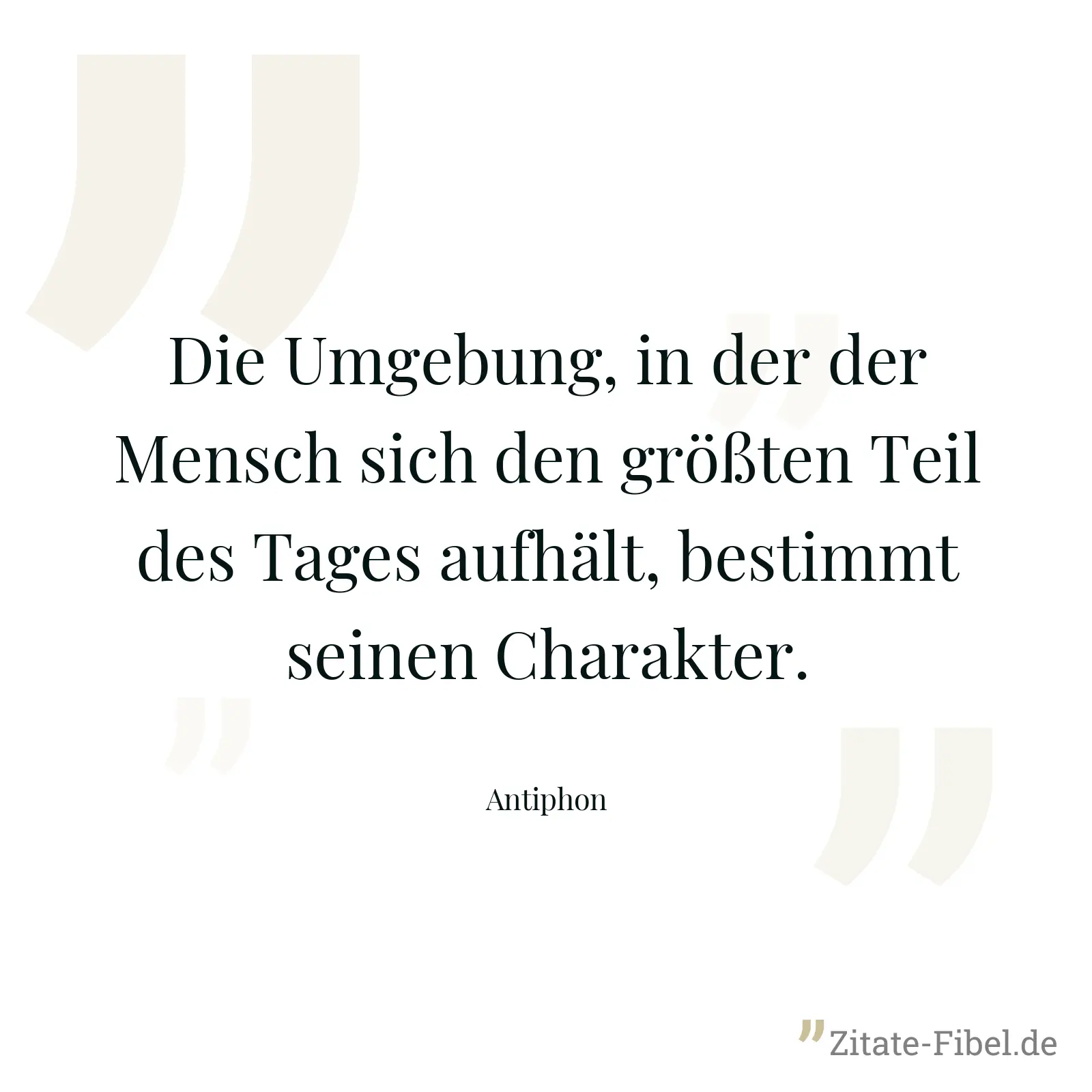 Die Umgebung, in der der Mensch sich den größten Teil des Tages aufhält, bestimmt seinen Charakter. - Antiphon