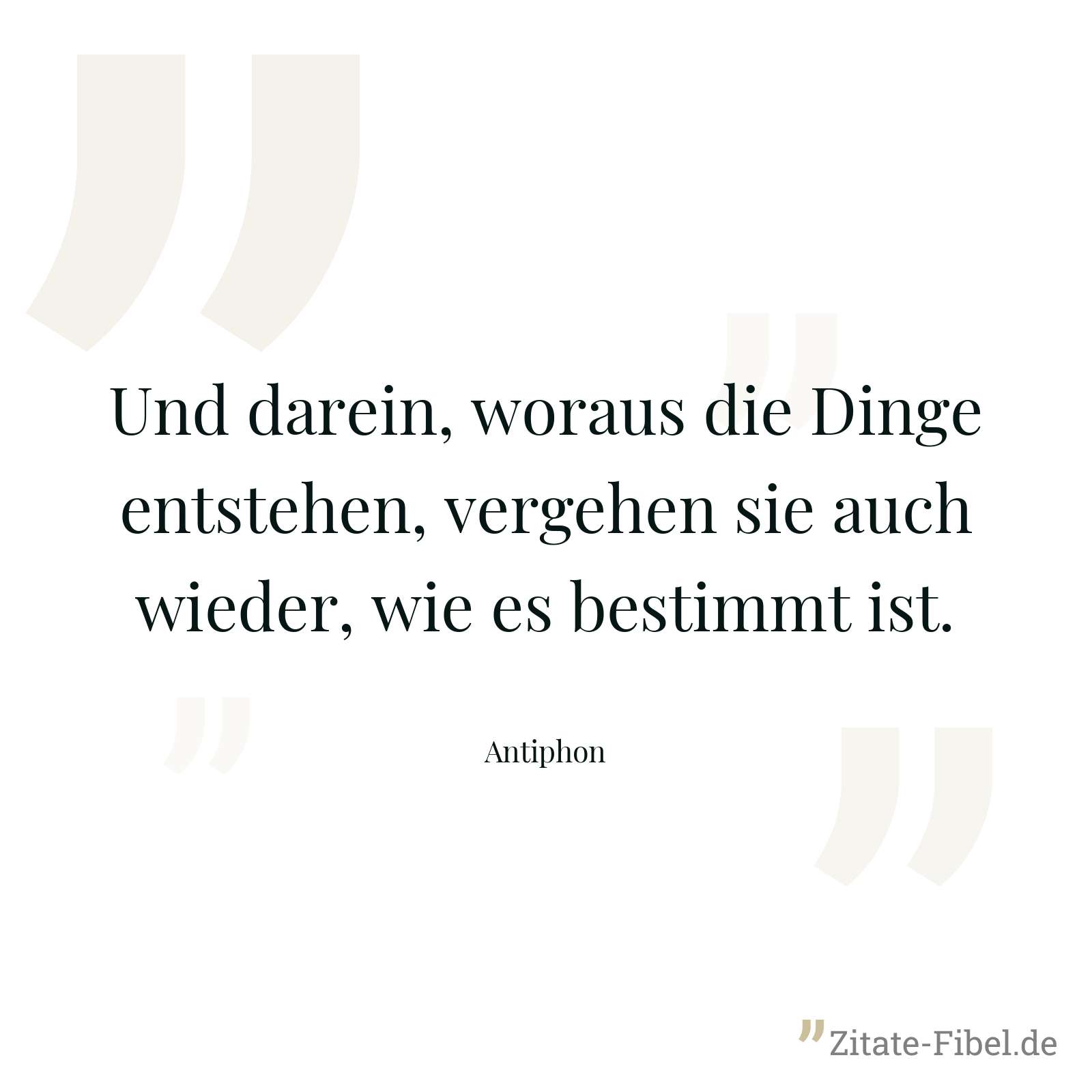 Und darein, woraus die Dinge entstehen, vergehen sie auch wieder, wie es bestimmt ist. - Antiphon