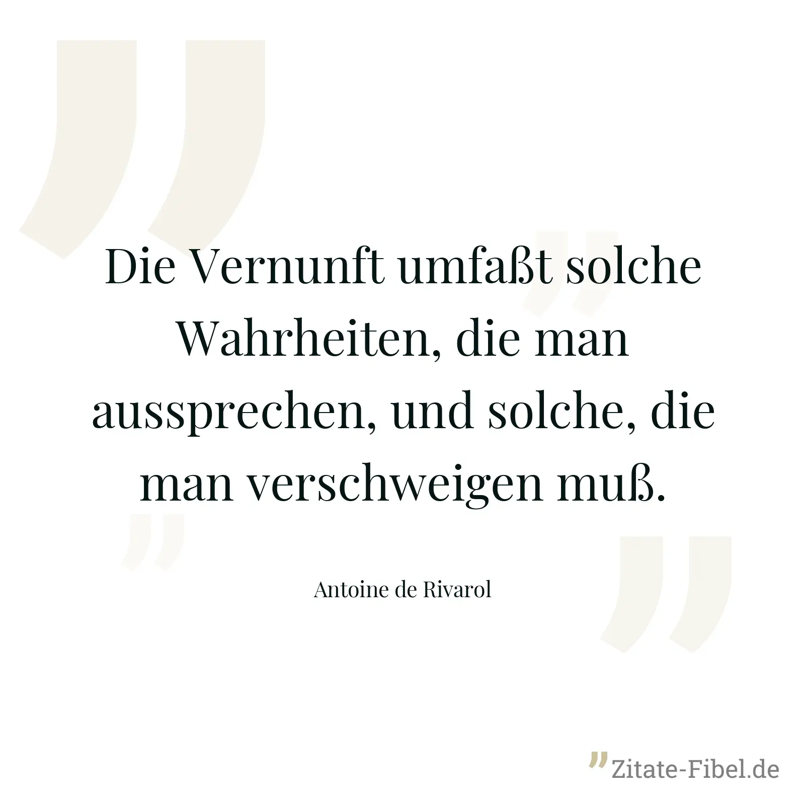Die Vernunft umfaßt solche Wahrheiten, die man aussprechen, und solche, die man verschweigen muß. - Antoine de Rivarol
