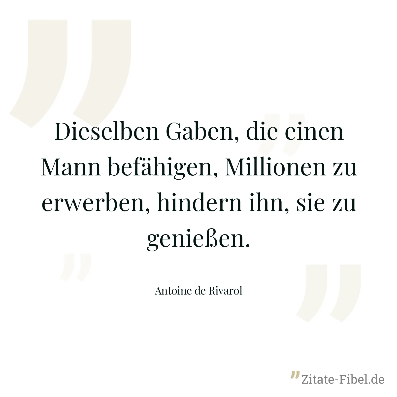 Dieselben Gaben, die einen Mann befähigen, Millionen zu erwerben, hindern ihn, sie zu genießen. - Antoine de Rivarol