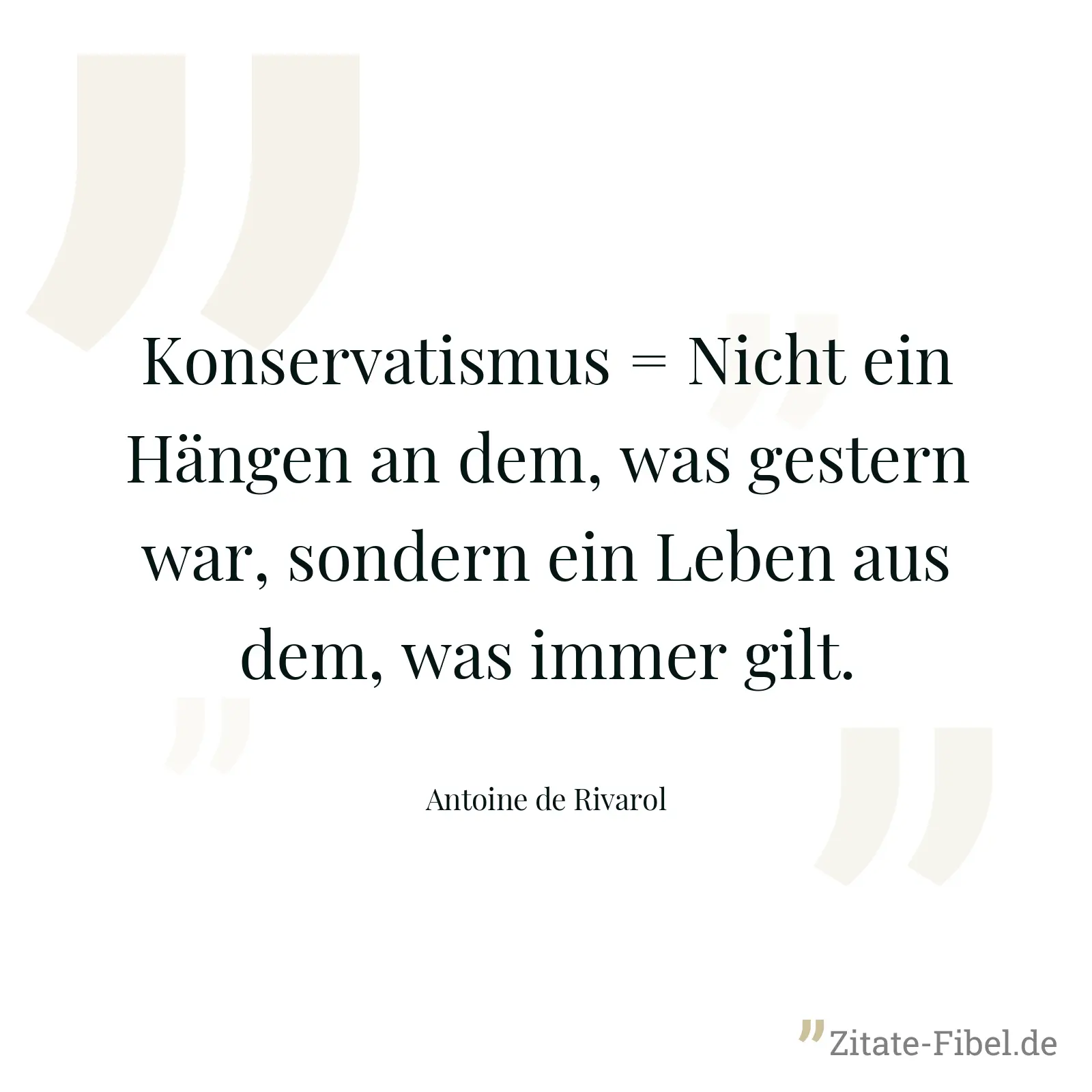 Konservatismus = Nicht ein Hängen an dem, was gestern war, sondern ein Leben aus dem, was immer gilt. - Antoine de Rivarol