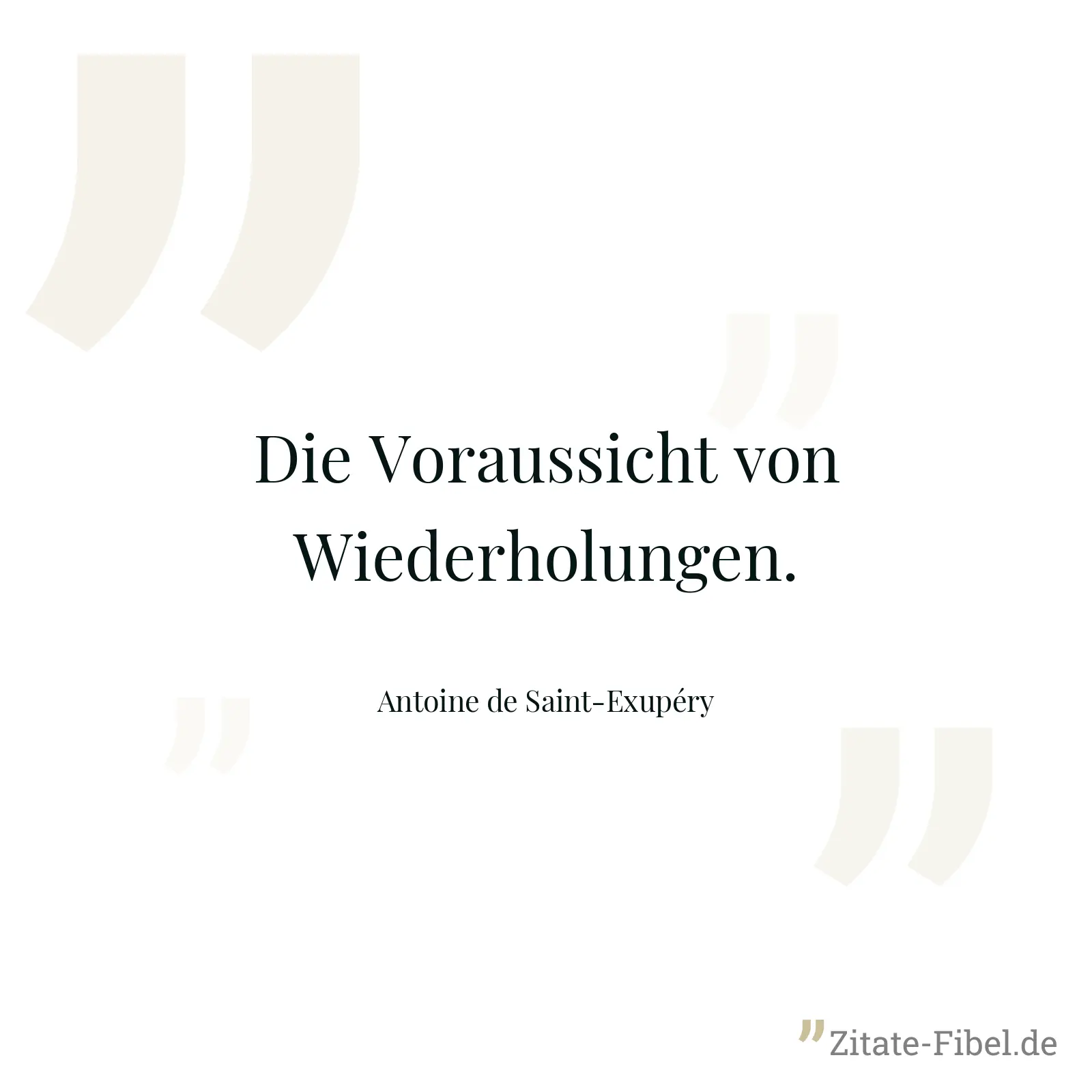 Die Voraussicht von Wiederholungen. - Antoine de Saint-Exupéry