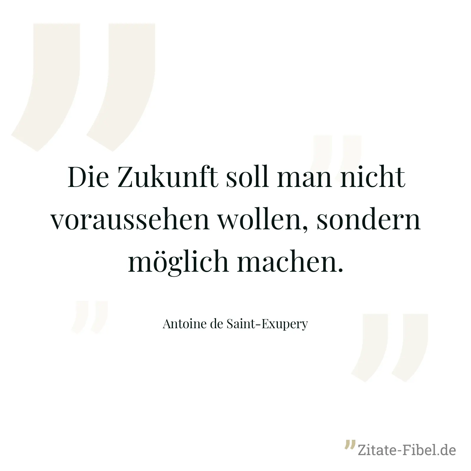 Die Zukunft soll man nicht voraussehen wollen, sondern möglich machen. - Antoine de Saint-Exupery