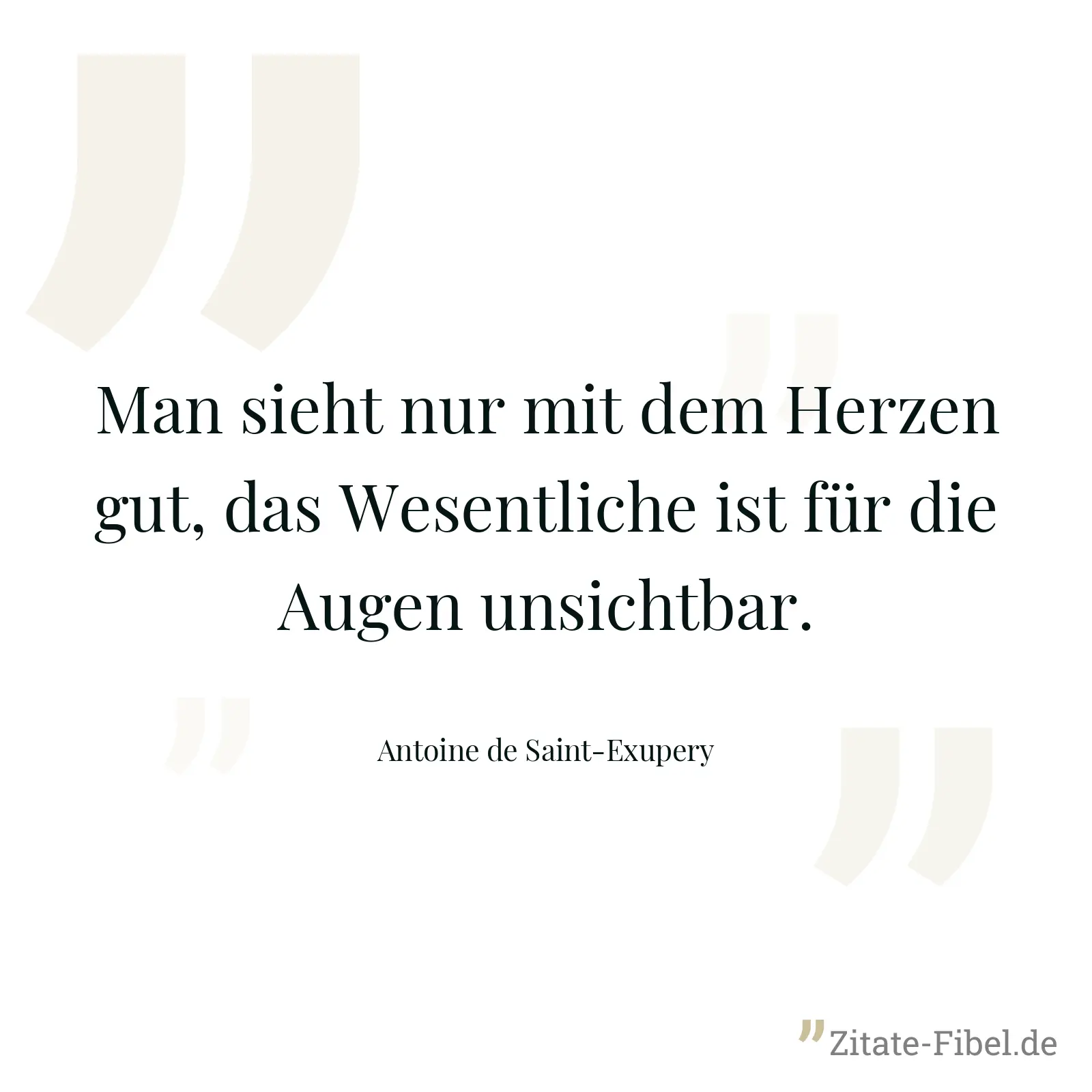 Man sieht nur mit dem Herzen gut, das Wesentliche ist für die Augen unsichtbar. - Antoine de Saint-Exupery