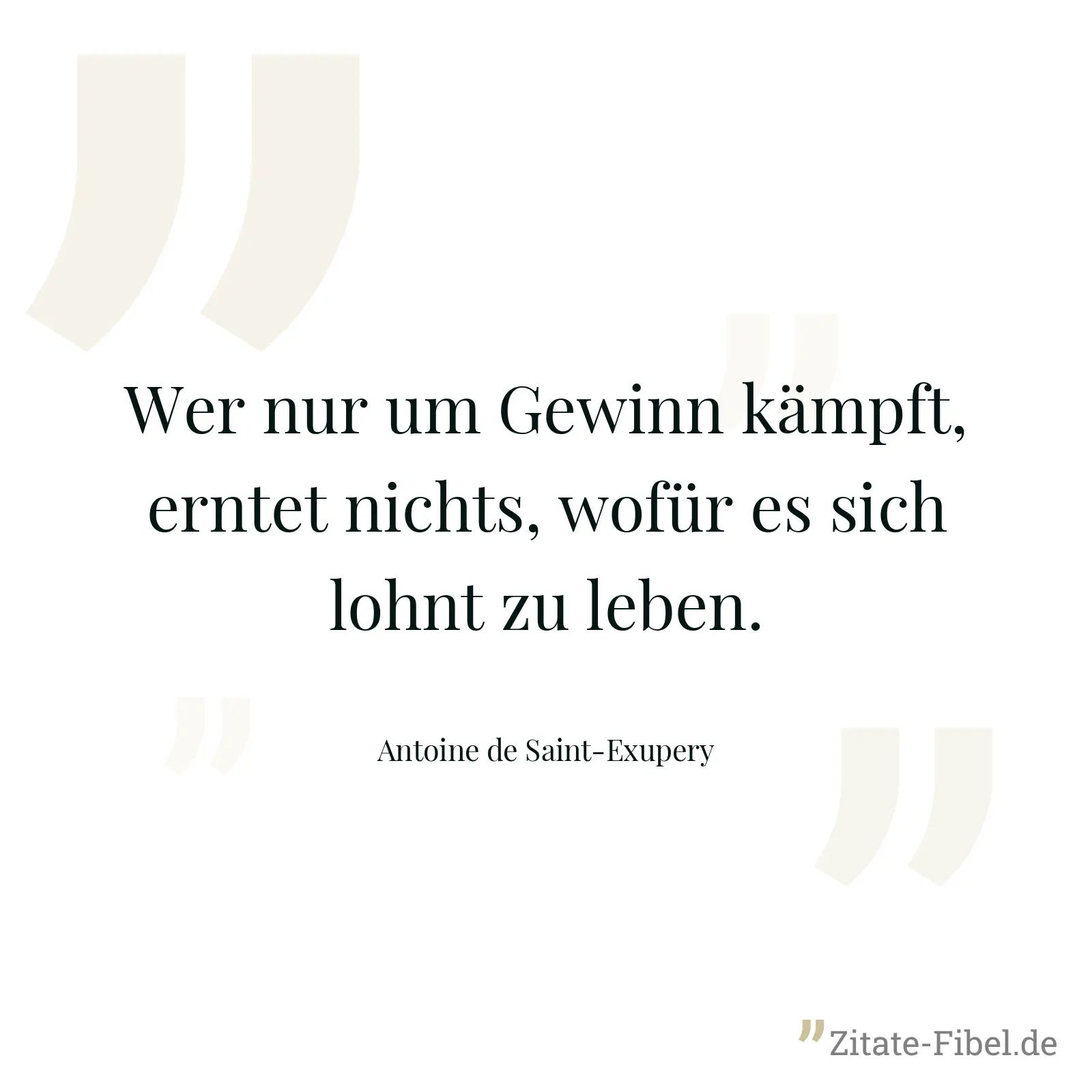 Wer nur um Gewinn kämpft, erntet nichts, wofür es sich lohnt zu leben. - Antoine de Saint-Exupery