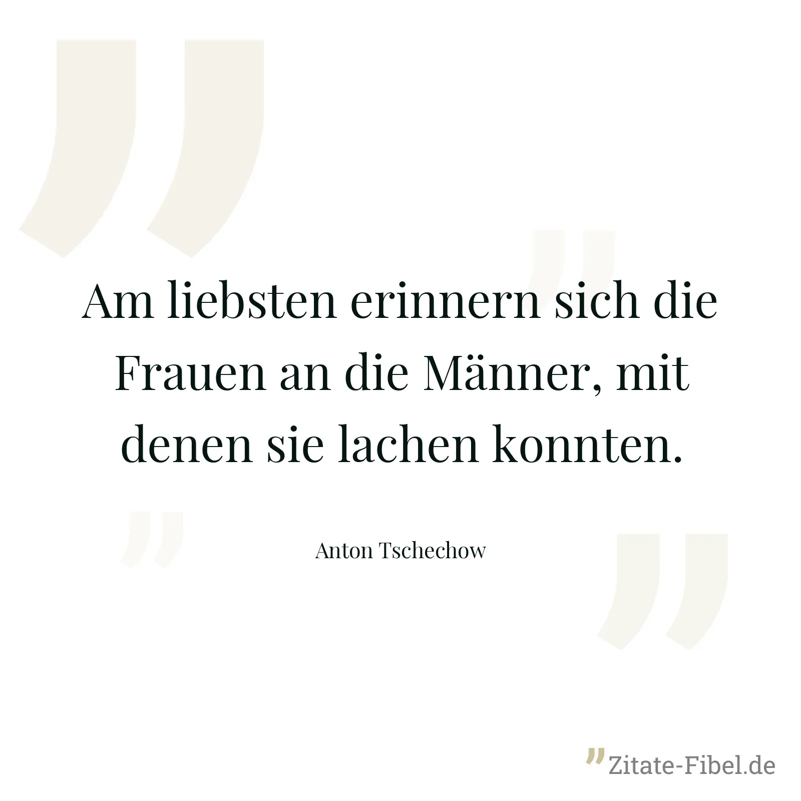 Am liebsten erinnern sich die Frauen an die Männer, mit denen sie lachen konnten. - Anton Tschechow