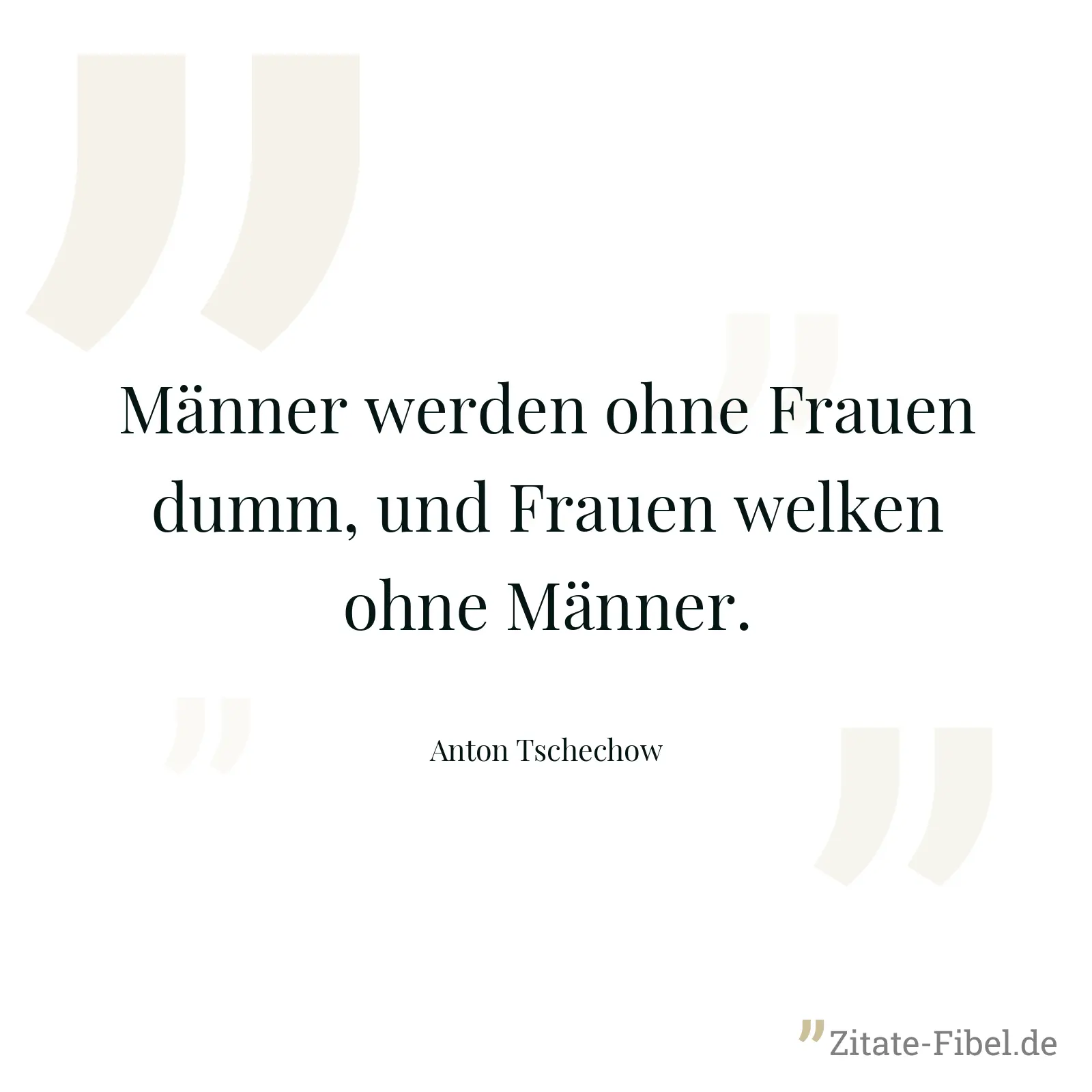 Männer werden ohne Frauen dumm, und Frauen welken ohne Männer. - Anton Tschechow