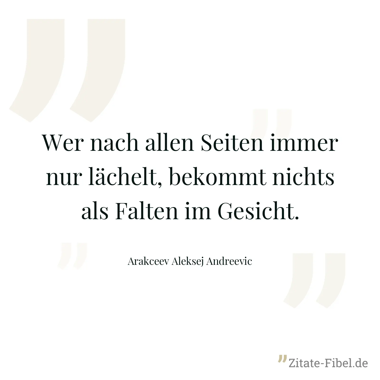 Wer nach allen Seiten immer nur lächelt, bekommt nichts als Falten im Gesicht. - Arakceev Aleksej Andreevic