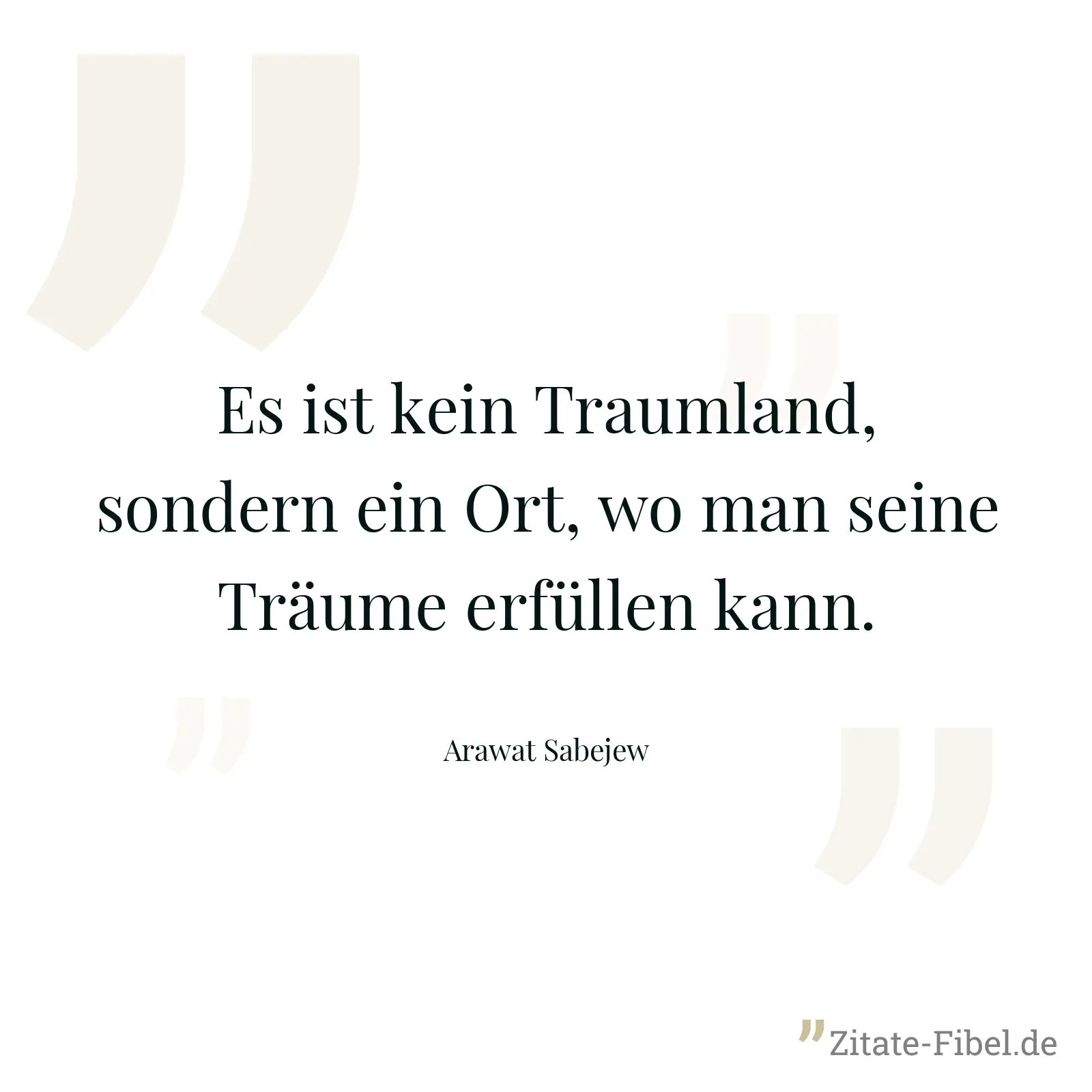 Es ist kein Traumland, sondern ein Ort, wo man seine Träume erfüllen kann. - Arawat Sabejew