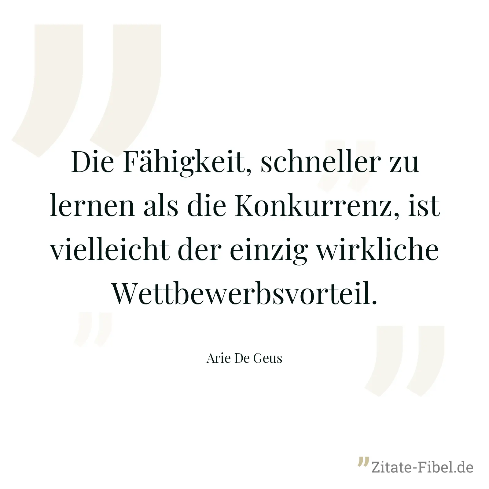 Die Fähigkeit, schneller zu lernen als die Konkurrenz, ist vielleicht der einzig wirkliche Wettbewerbsvorteil. - Arie De Geus