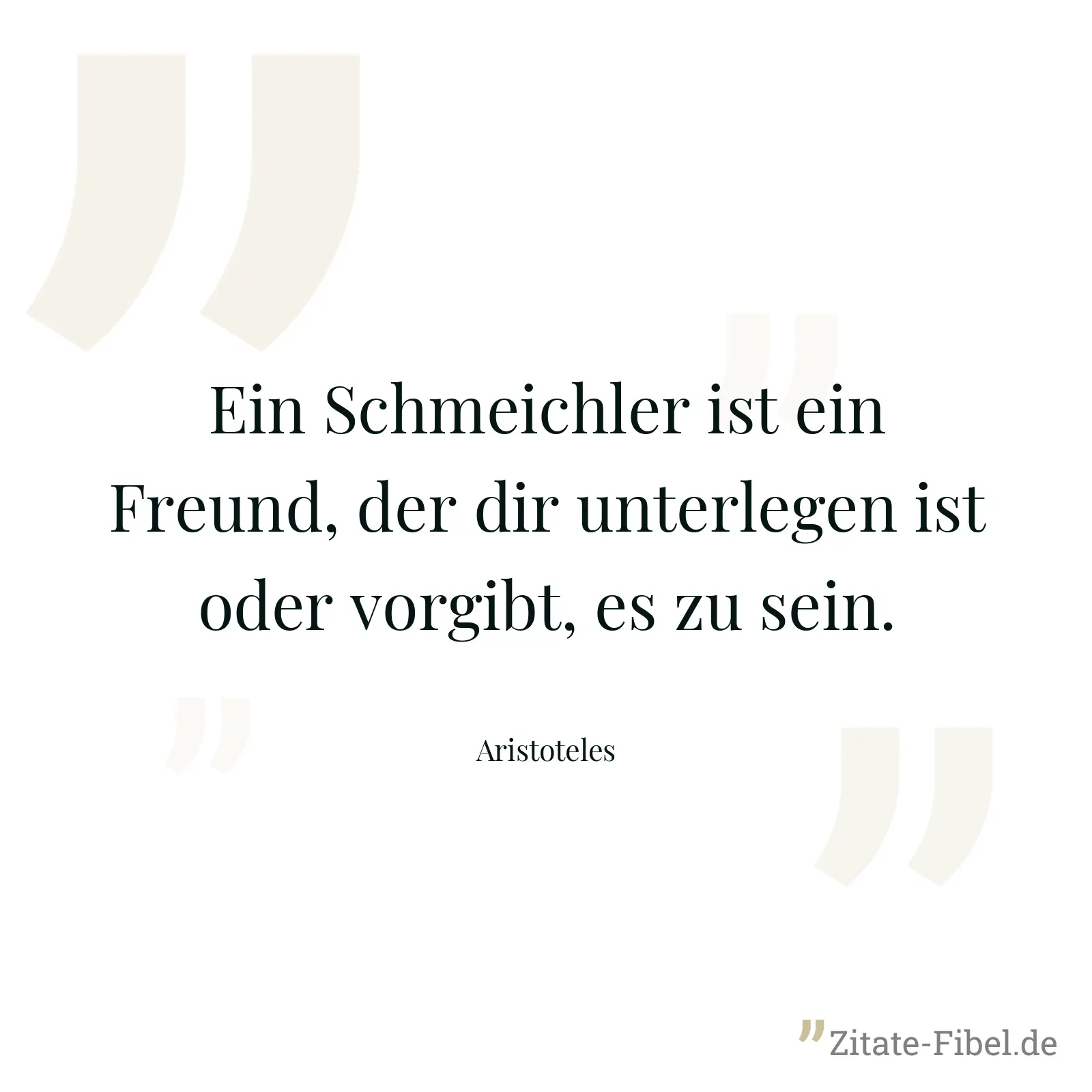 Ein Schmeichler ist ein Freund, der dir unterlegen ist oder vorgibt, es zu sein. - Aristoteles
