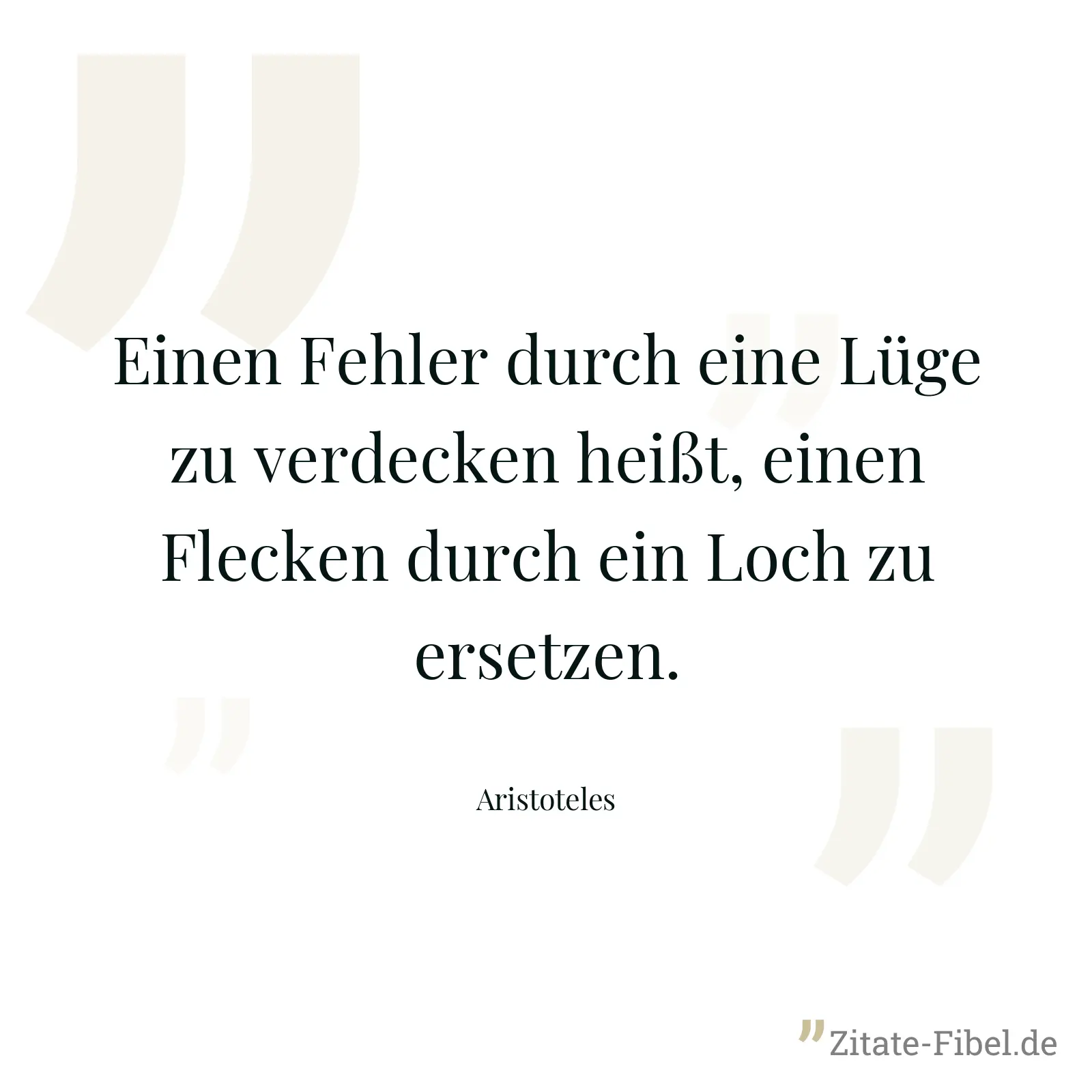 Einen Fehler durch eine Lüge zu verdecken heißt, einen Flecken durch ein Loch zu ersetzen. - Aristoteles