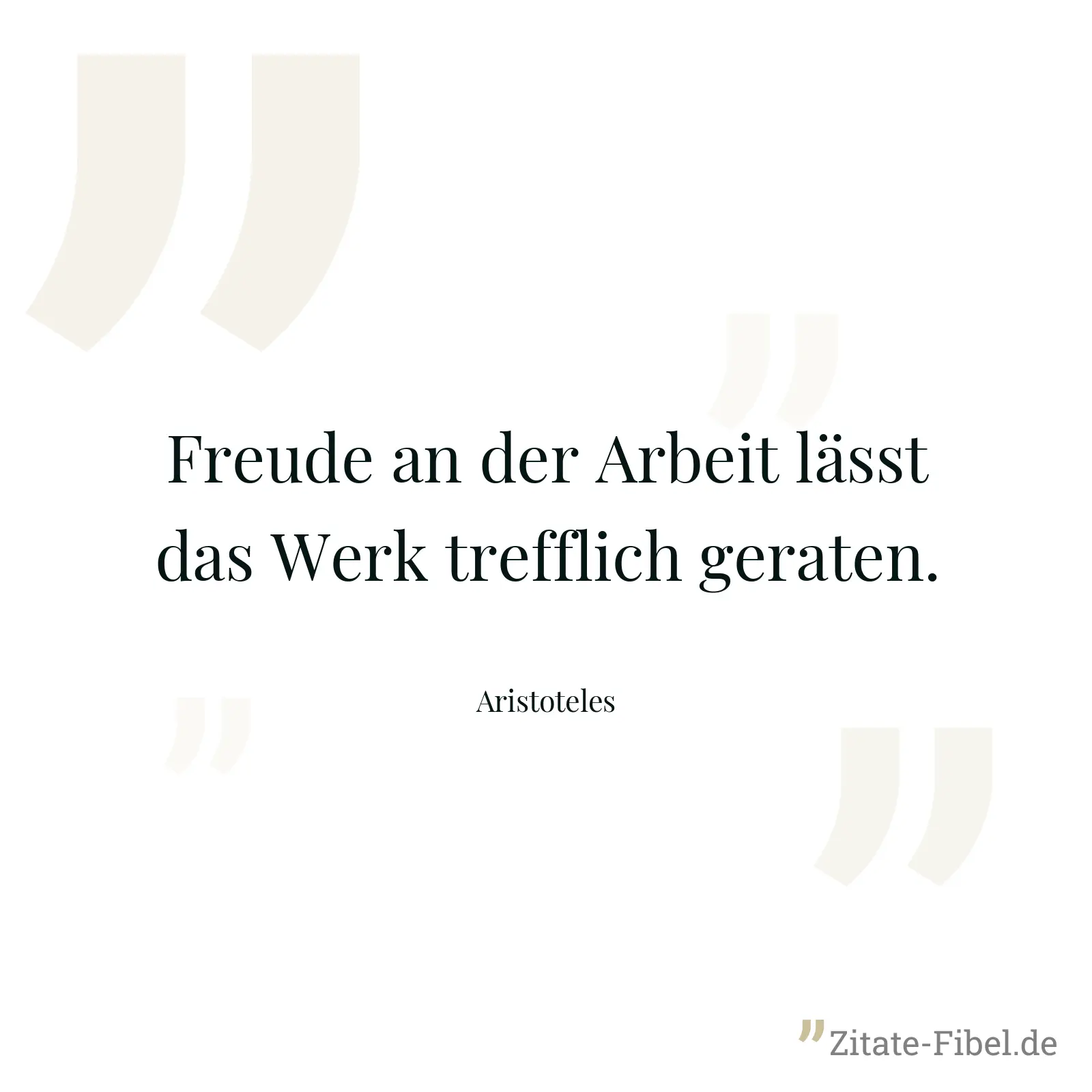 Freude an der Arbeit lässt das Werk trefflich geraten. - Aristoteles