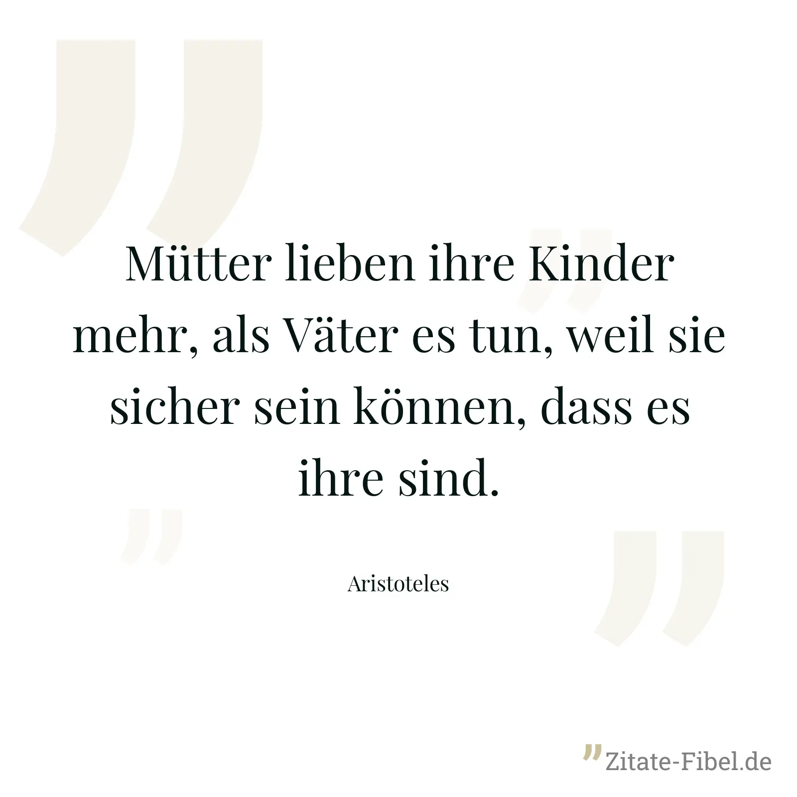 Mütter lieben ihre Kinder mehr, als Väter es tun, weil sie sicher sein können, dass es ihre sind. - Aristoteles