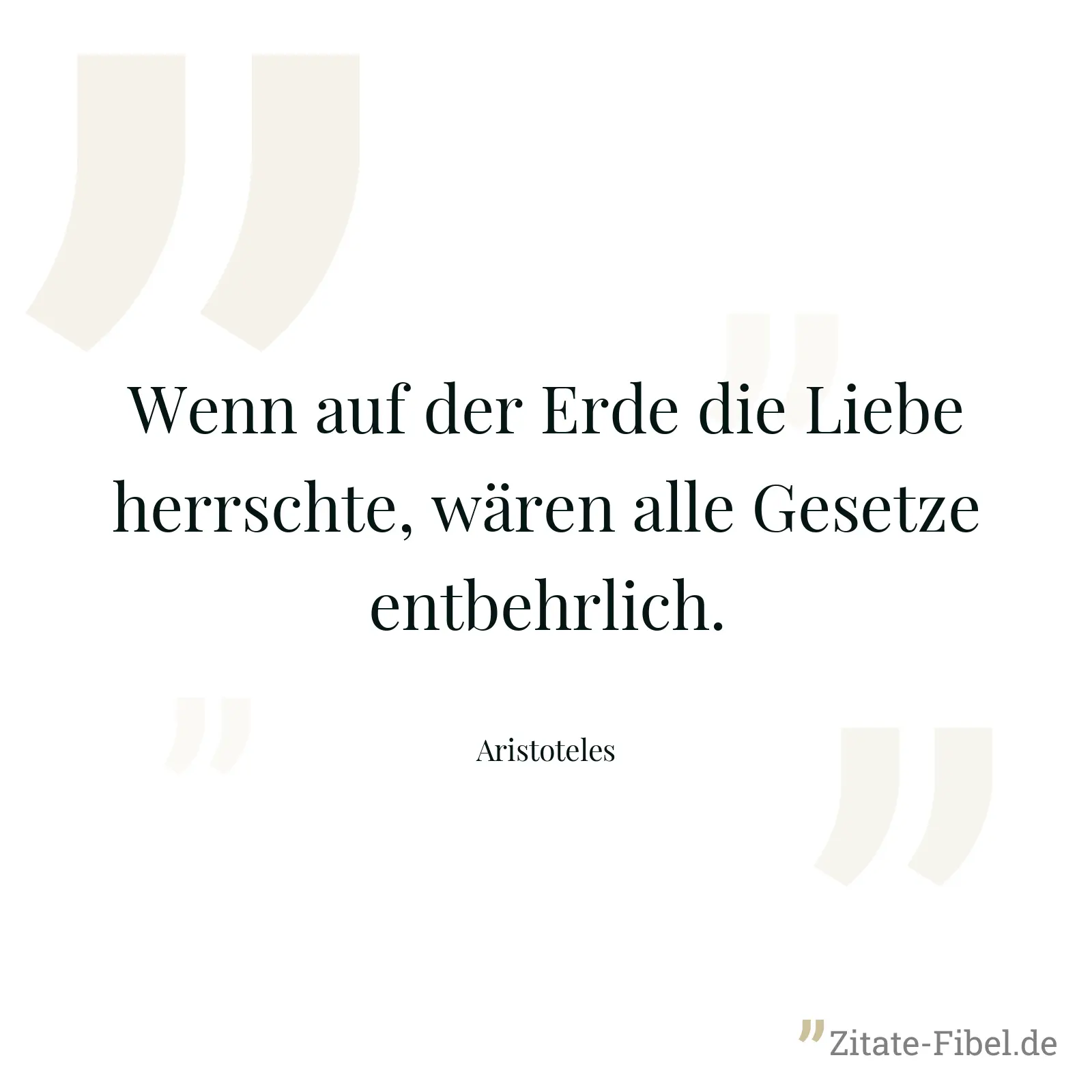 Wenn auf der Erde die Liebe herrschte, wären alle Gesetze entbehrlich. - Aristoteles